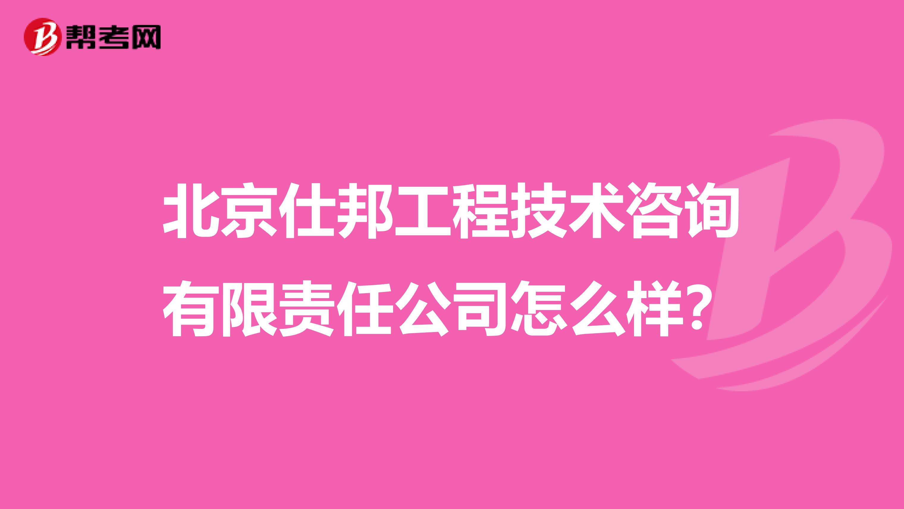 北京仕邦工程技术咨询有限责任公司怎么样?