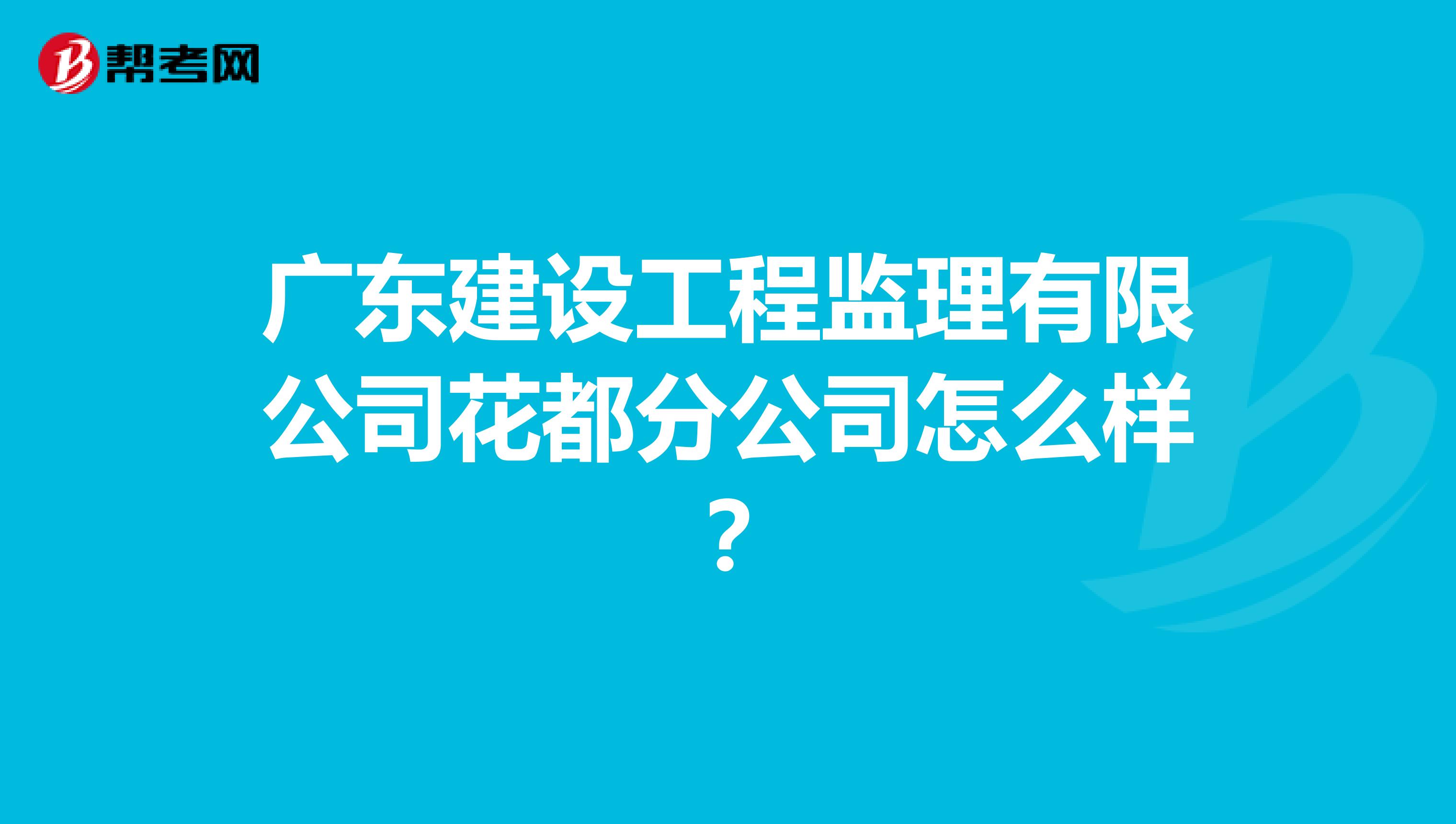 广东建设工程监理有限公司花都分公司怎么样？