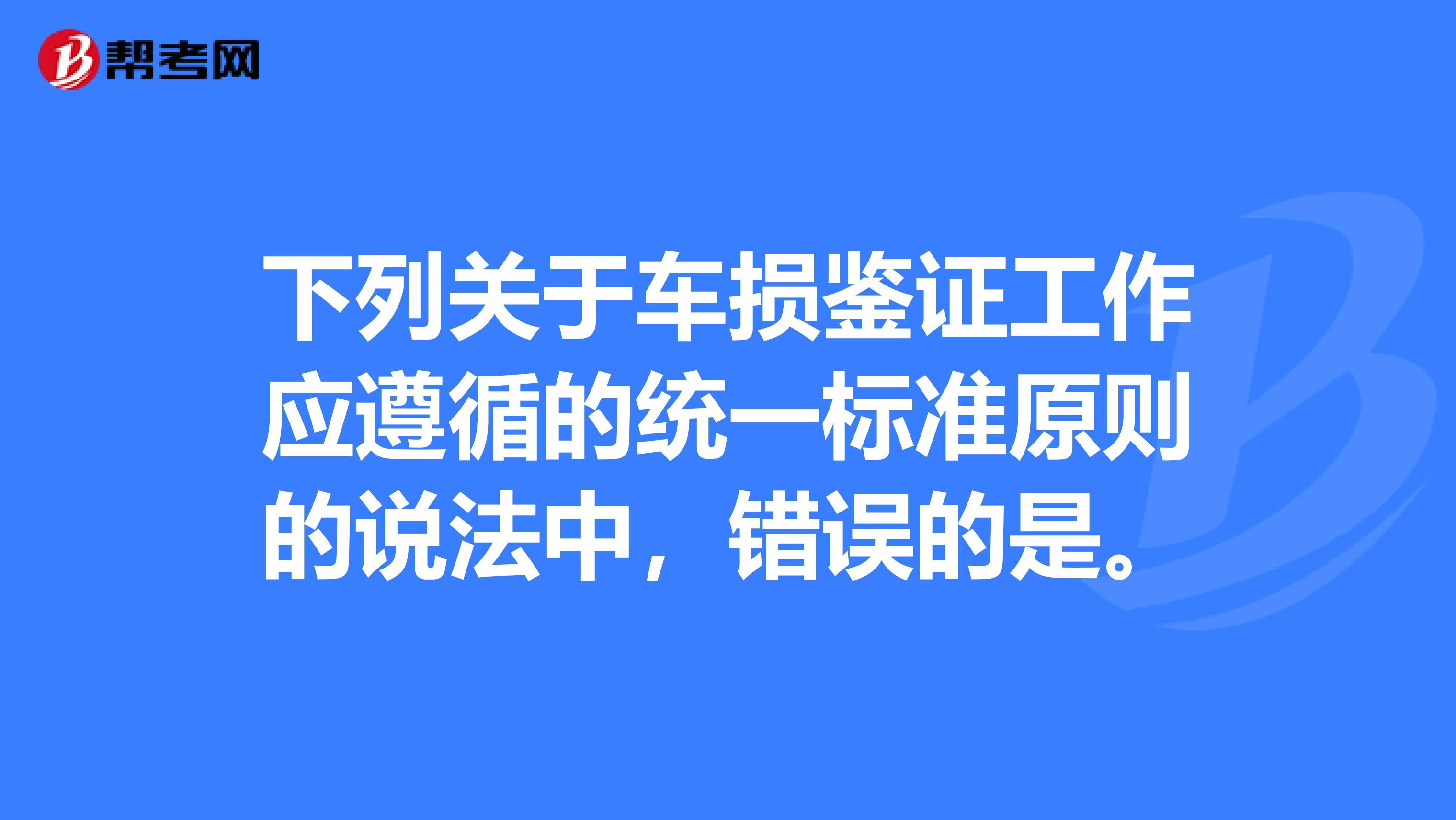下列关于车损鉴证工作应遵循的统一标准原则的说法中,错误的是。