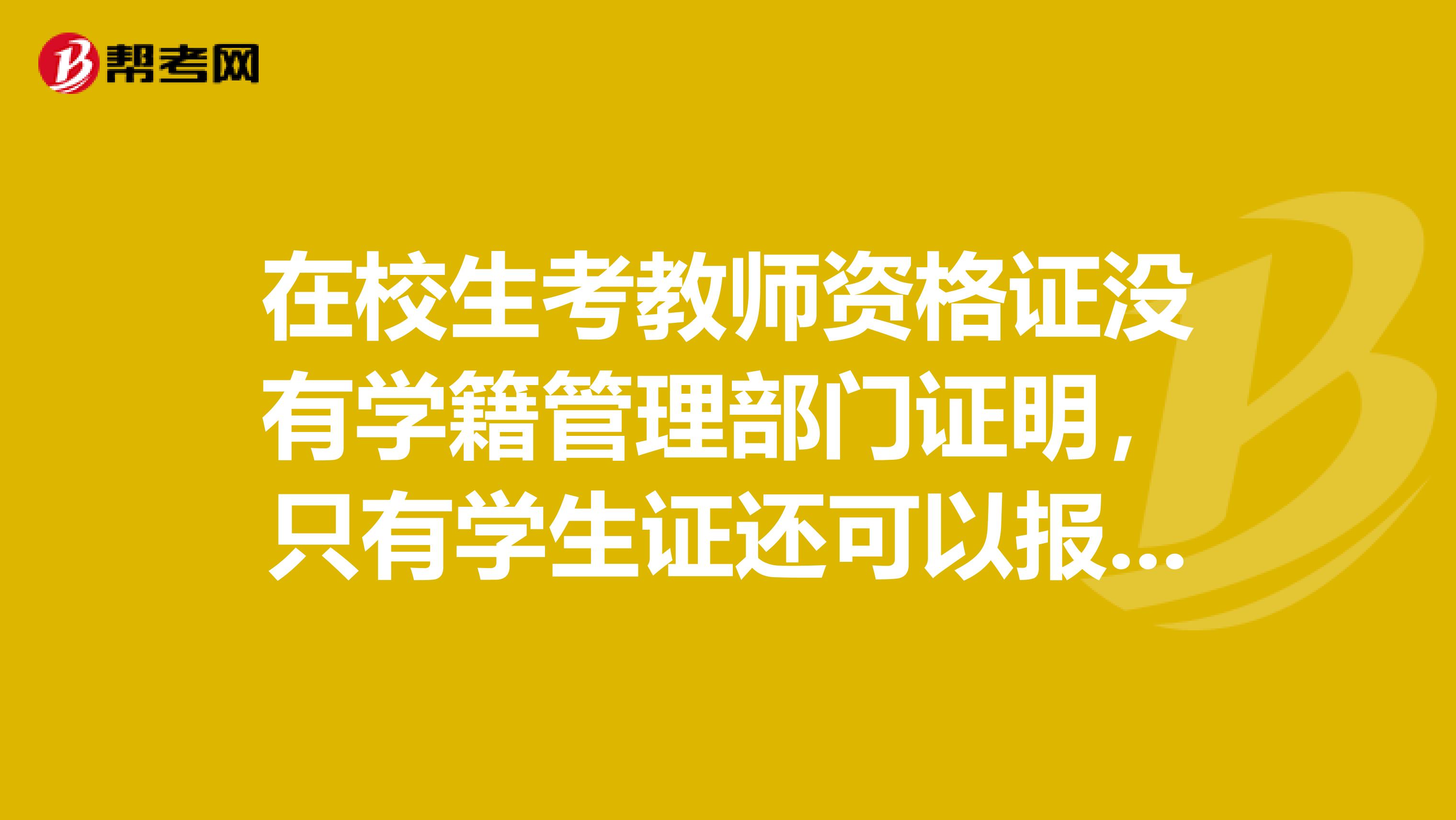 在校生考教师资格证没有学籍管理部门证明，只有学生证还可以报考么？