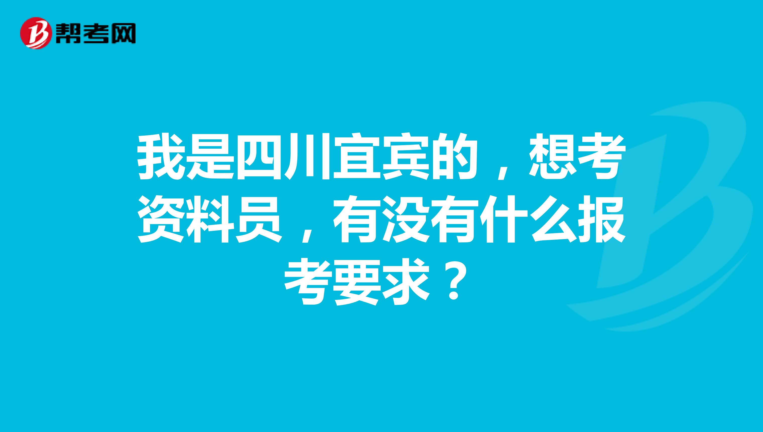 我是四川宜宾的,想考资料员,有没有什么报考要求?
