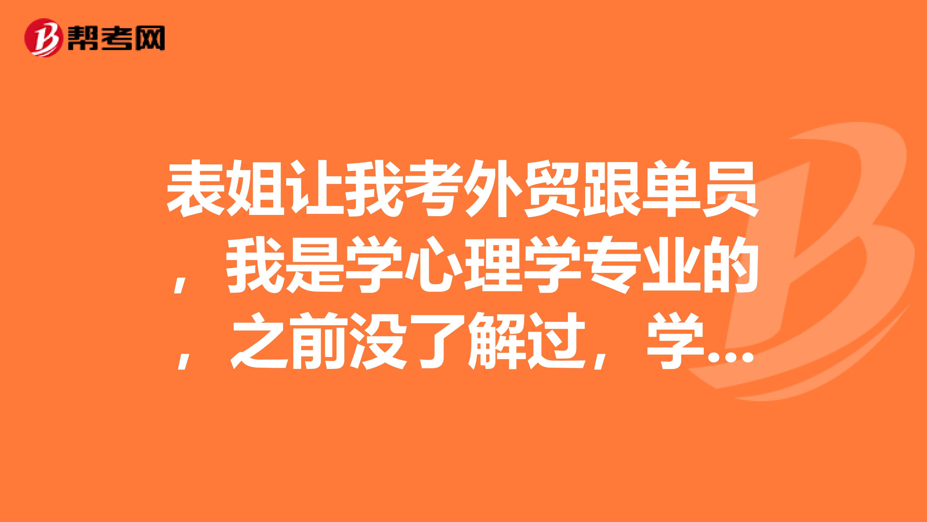 表姐让我考外贸跟单员，我是学心理学专业的，之前没了解过，学习有没有技巧？