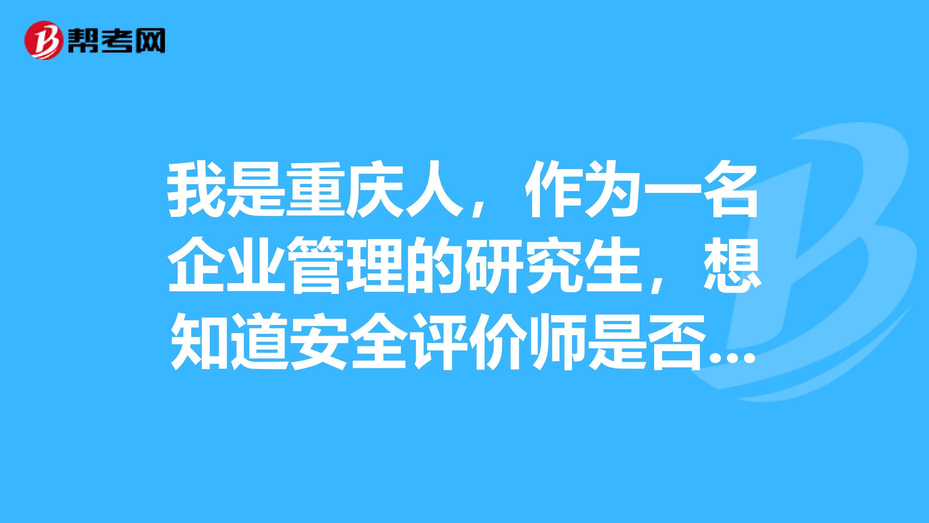我是重庆人,作为一名企业管理的研究生,想知道安全评价师是否能报考??