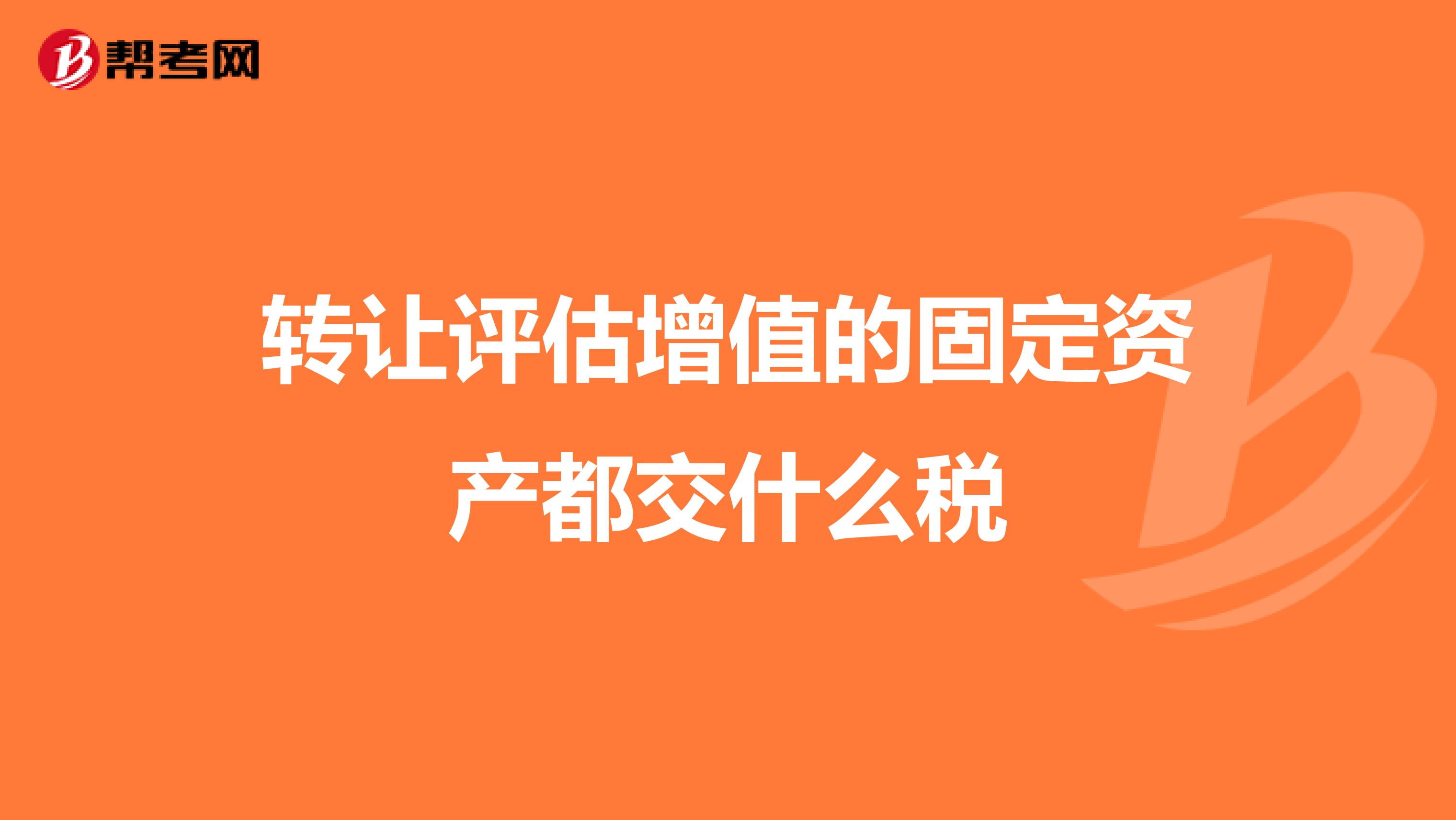 转让评估增值的固定资产都交什么税