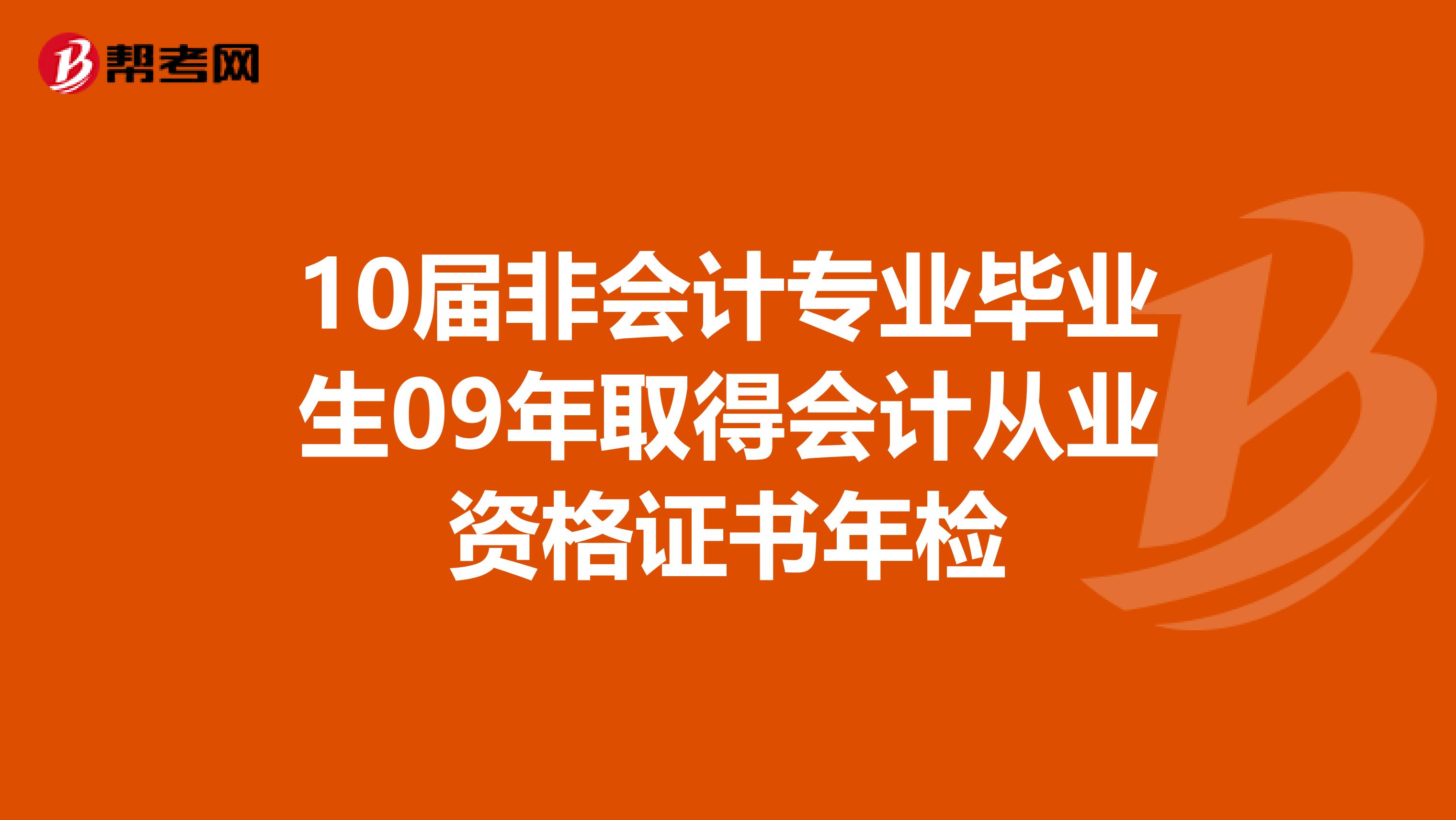 10届非会计专业毕业生09年取得会计从业资格证书年检