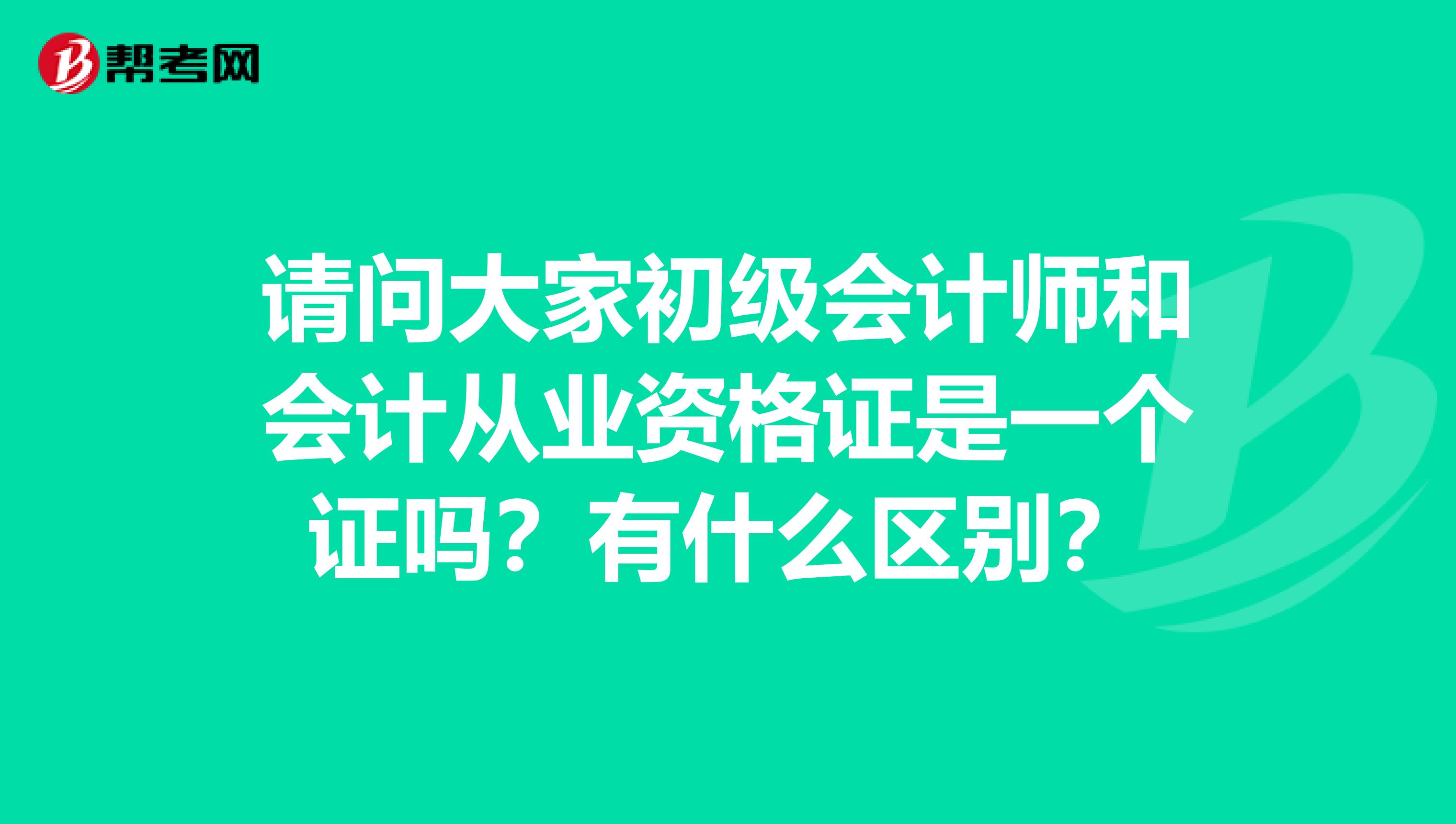 请问大家初级会计师和会计从业资格证是一个证吗？有什么区别？