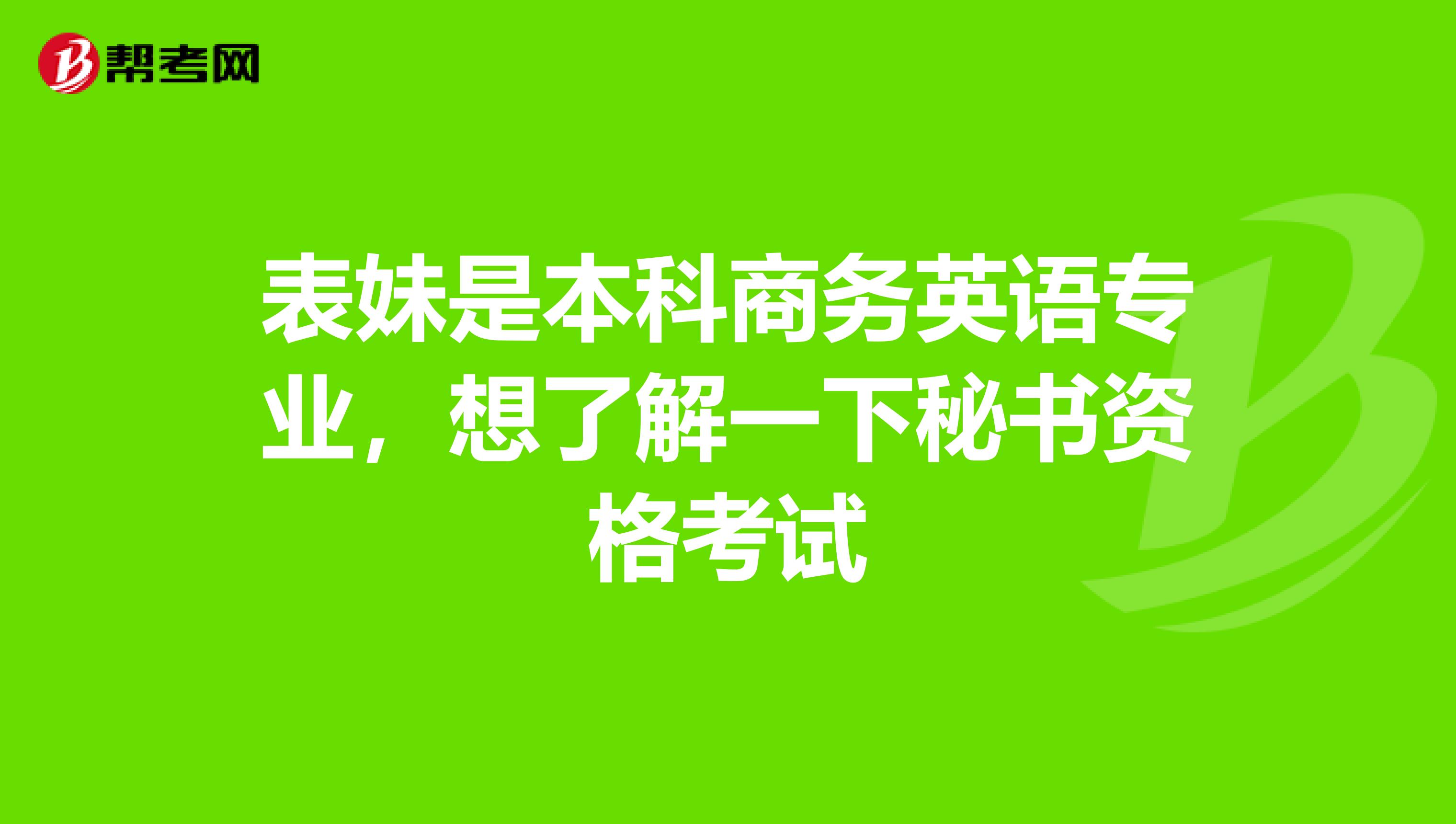 表妹是本科商务英语专业,想了解一下秘书资格考试