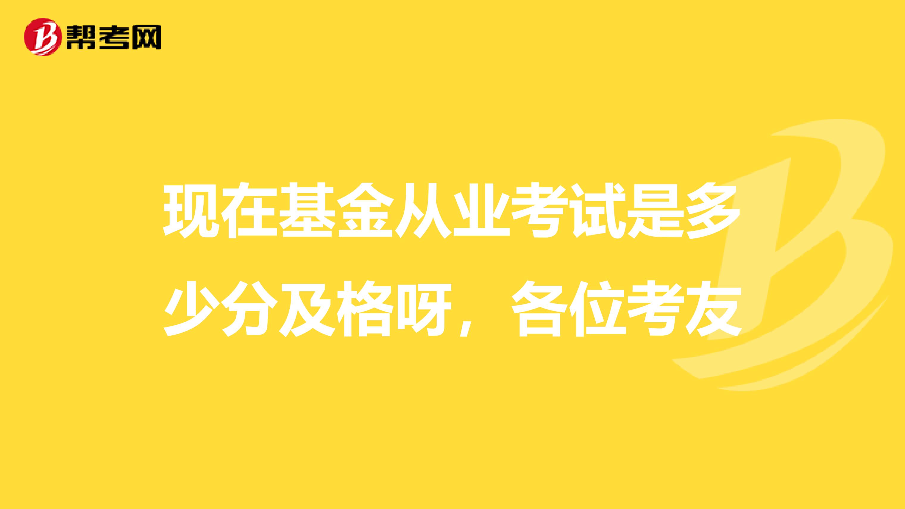 现在基金从业考试是多少分及格呀,各位考友
