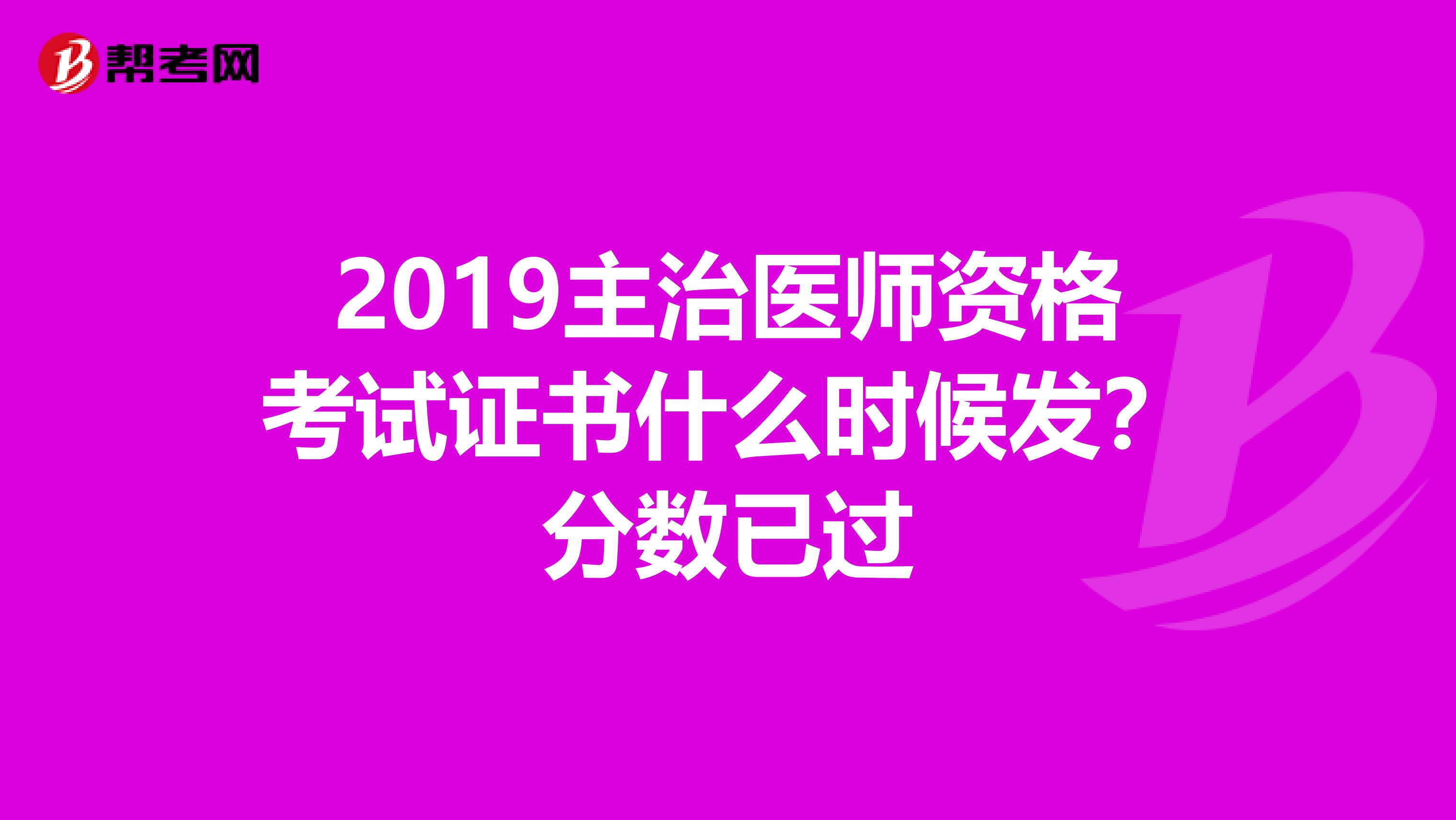 2019主治医师资格考试证书什么时候发?分数已过