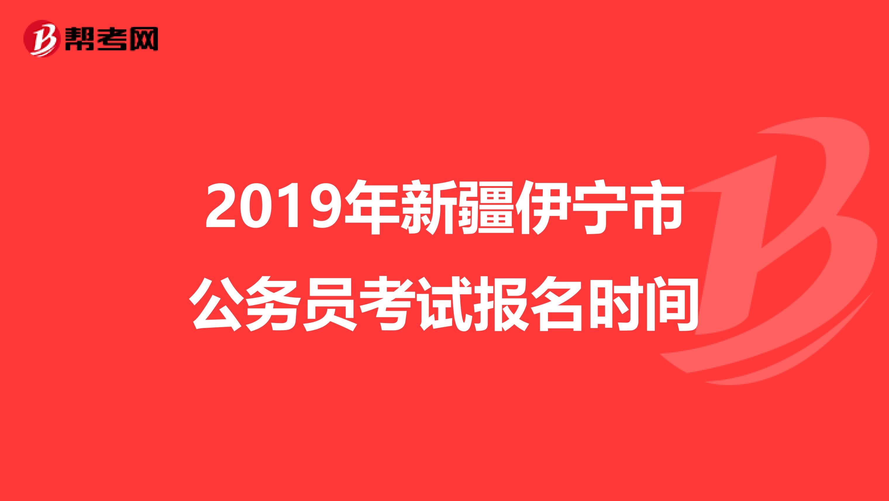 2019年新疆伊宁市公务员考试报名时间