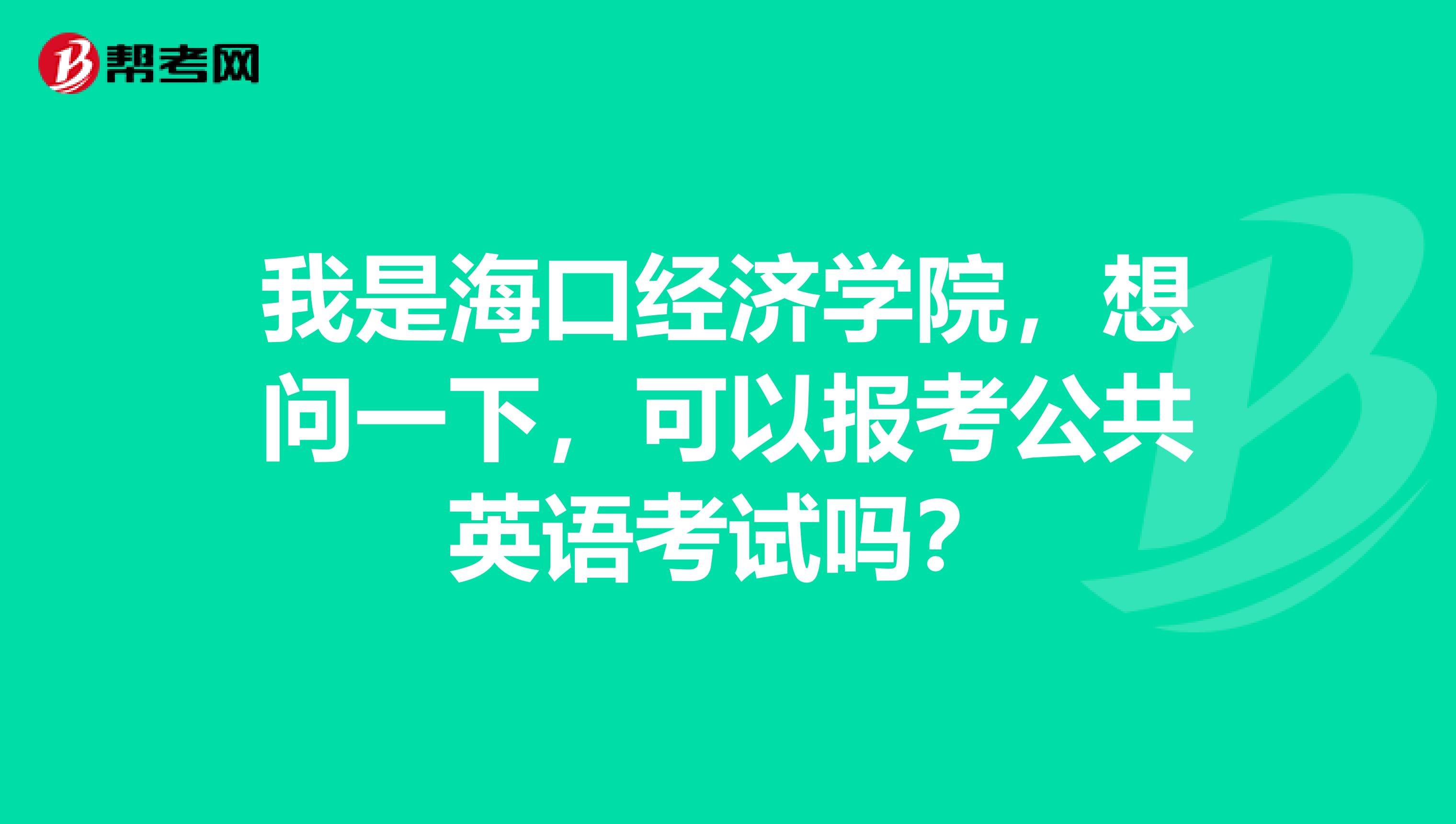 我是海口经济学院,想问一下,可以报考公共英语考试吗?