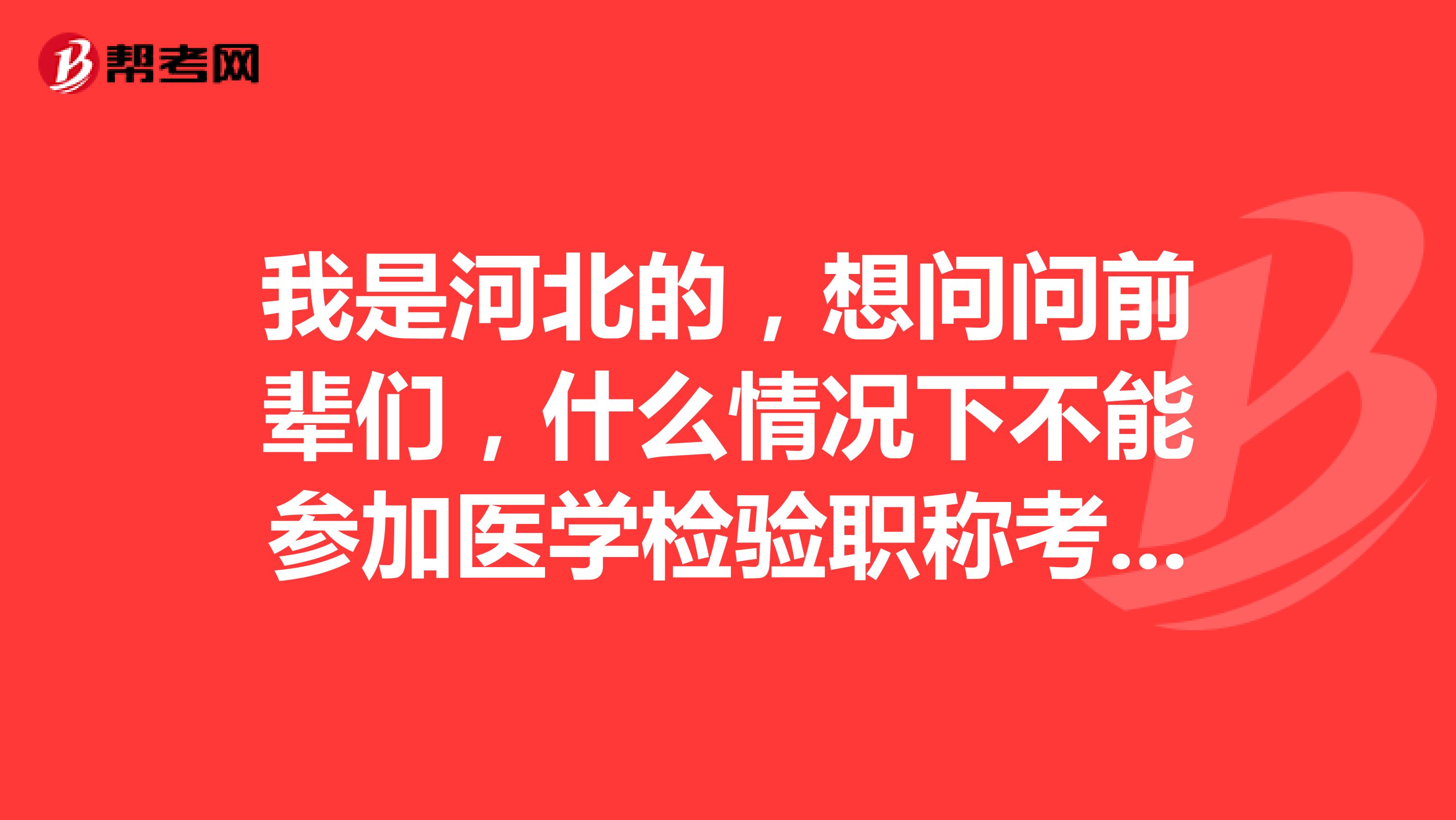 我是河北的，想问问前辈们，什么情况下不能参加医学检验职称考试呢？