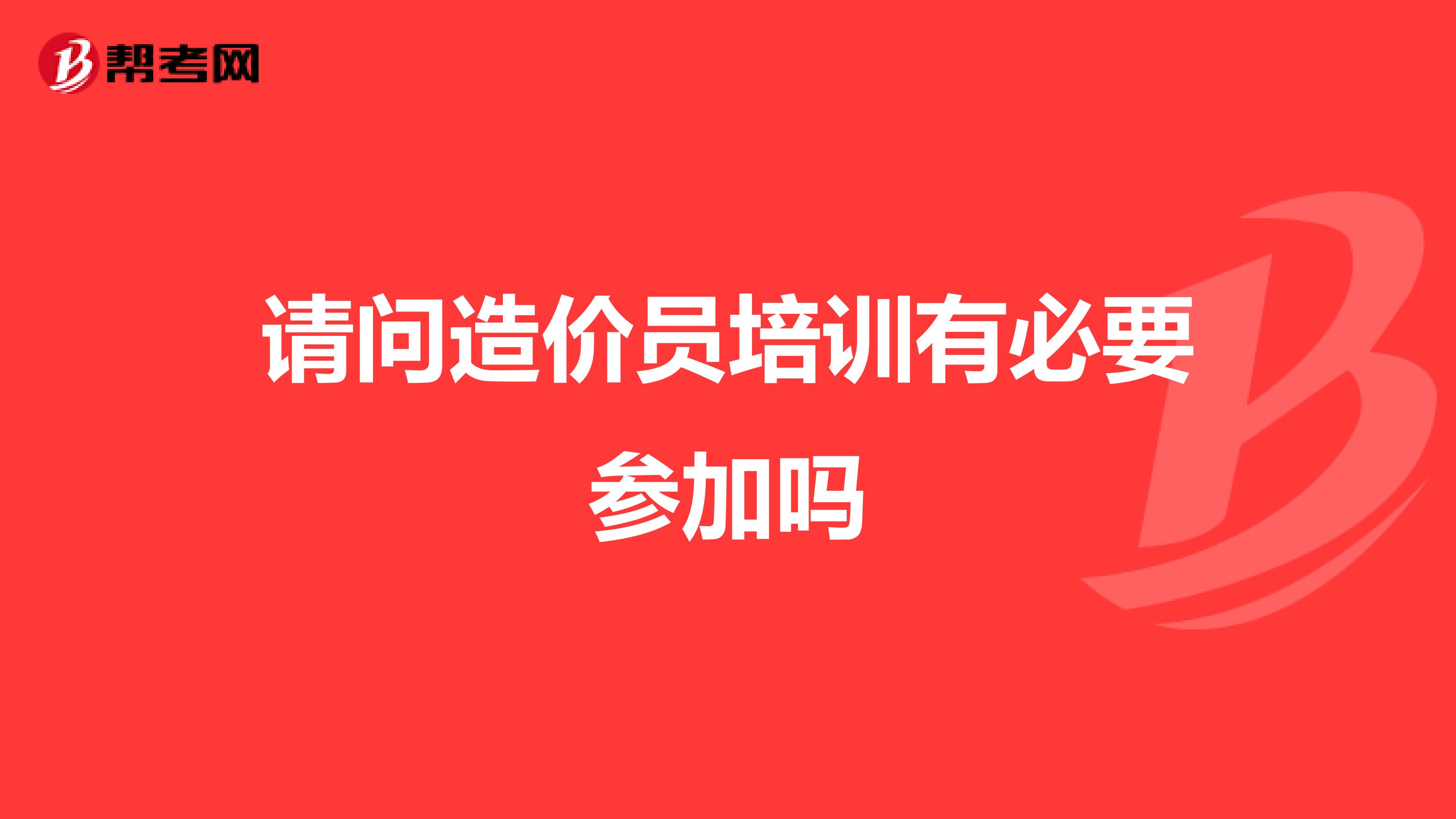 请问造价员培训有必要参加吗