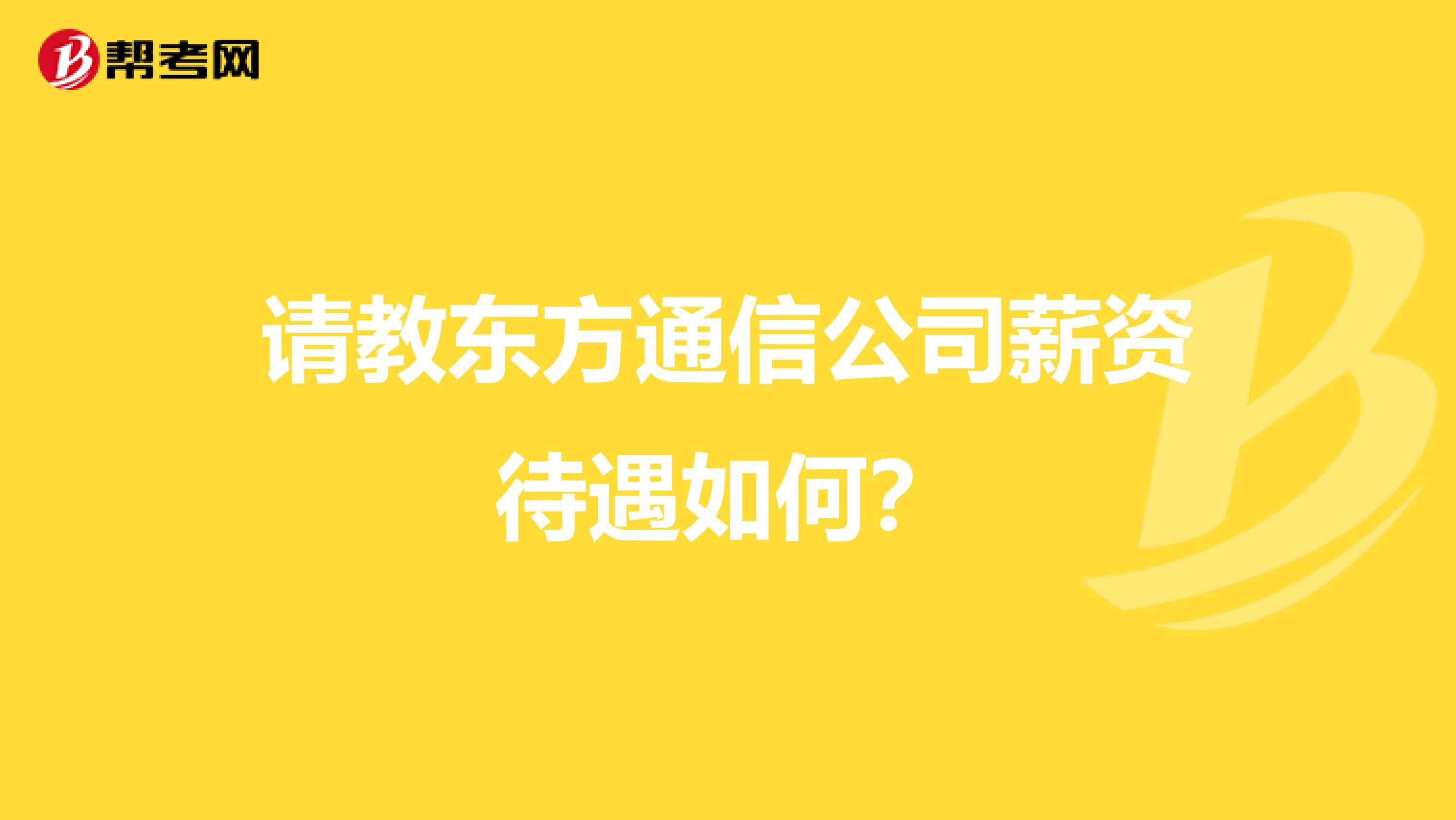请教东方通信公司薪资待遇如何?