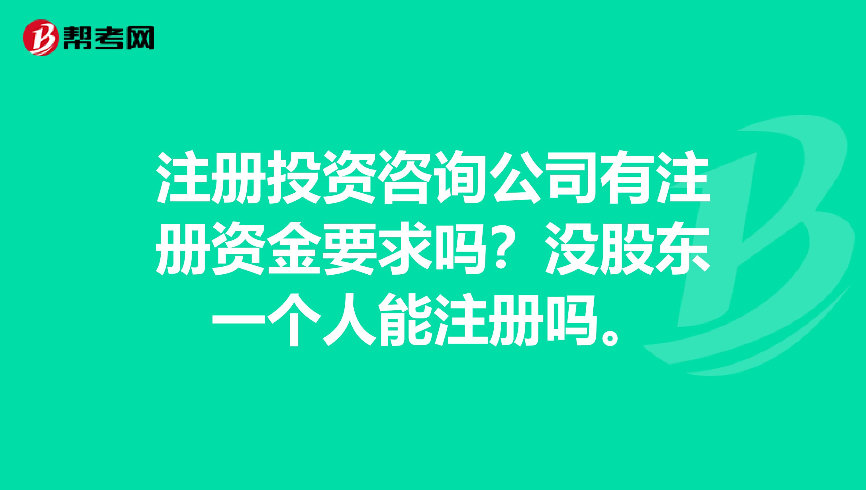 注册投资咨询公司有注册资金要求吗?没股东一个人能注册吗。