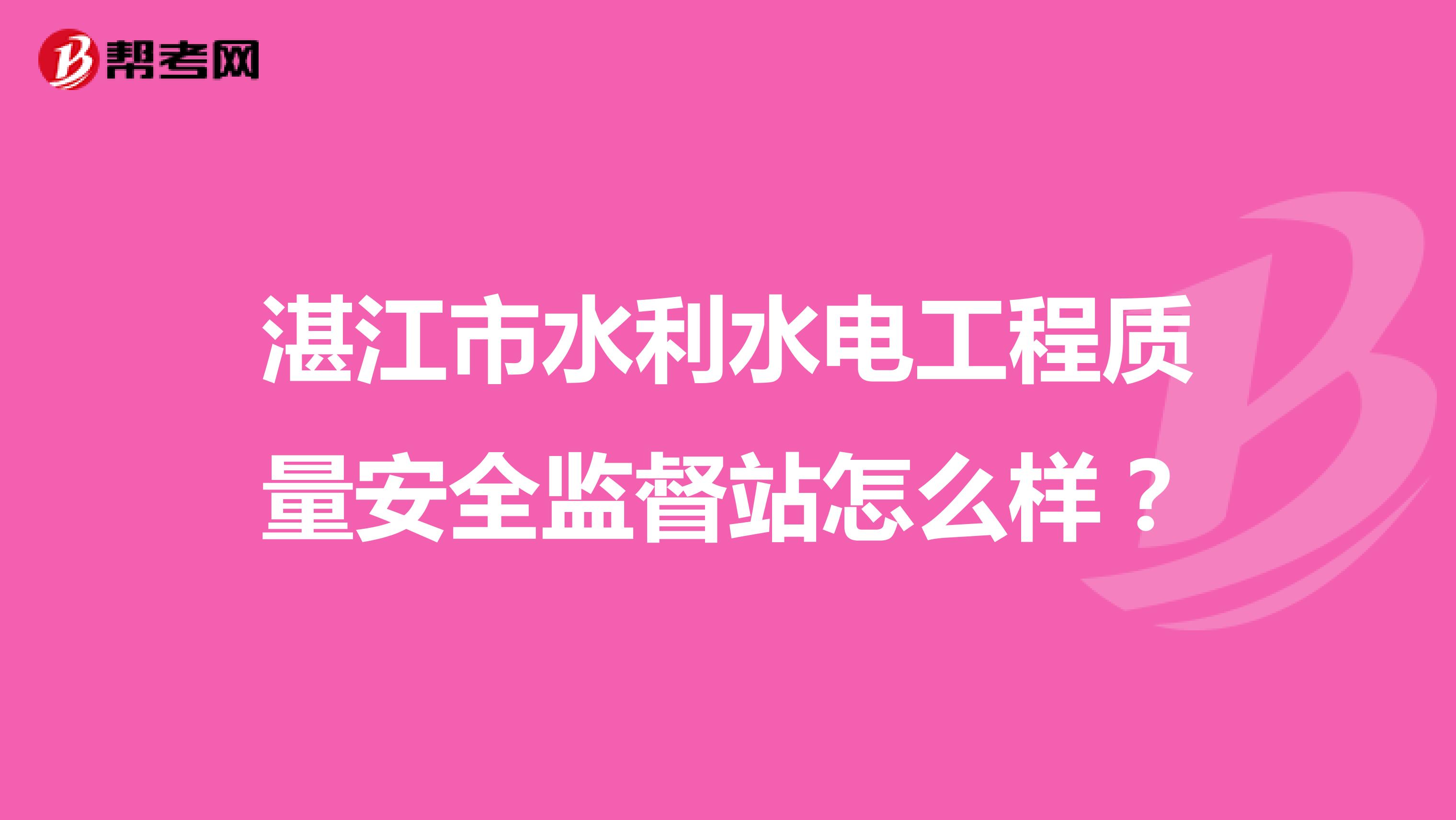 湛江市水利水电工程质量安全监督站怎么样？