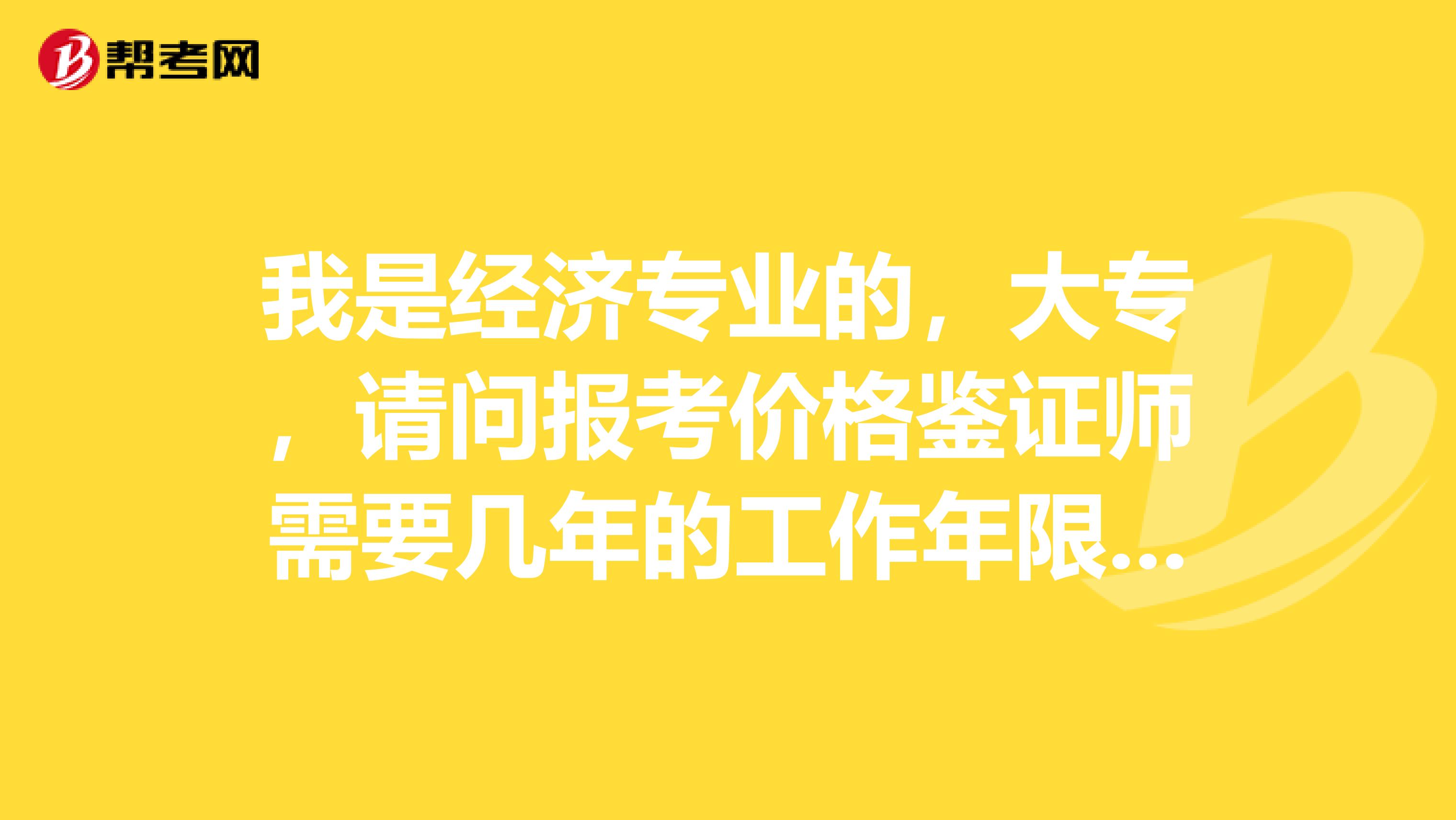 我是經濟專業的，大專，請問報考價格鑒證師需要幾年的工作年限呢？