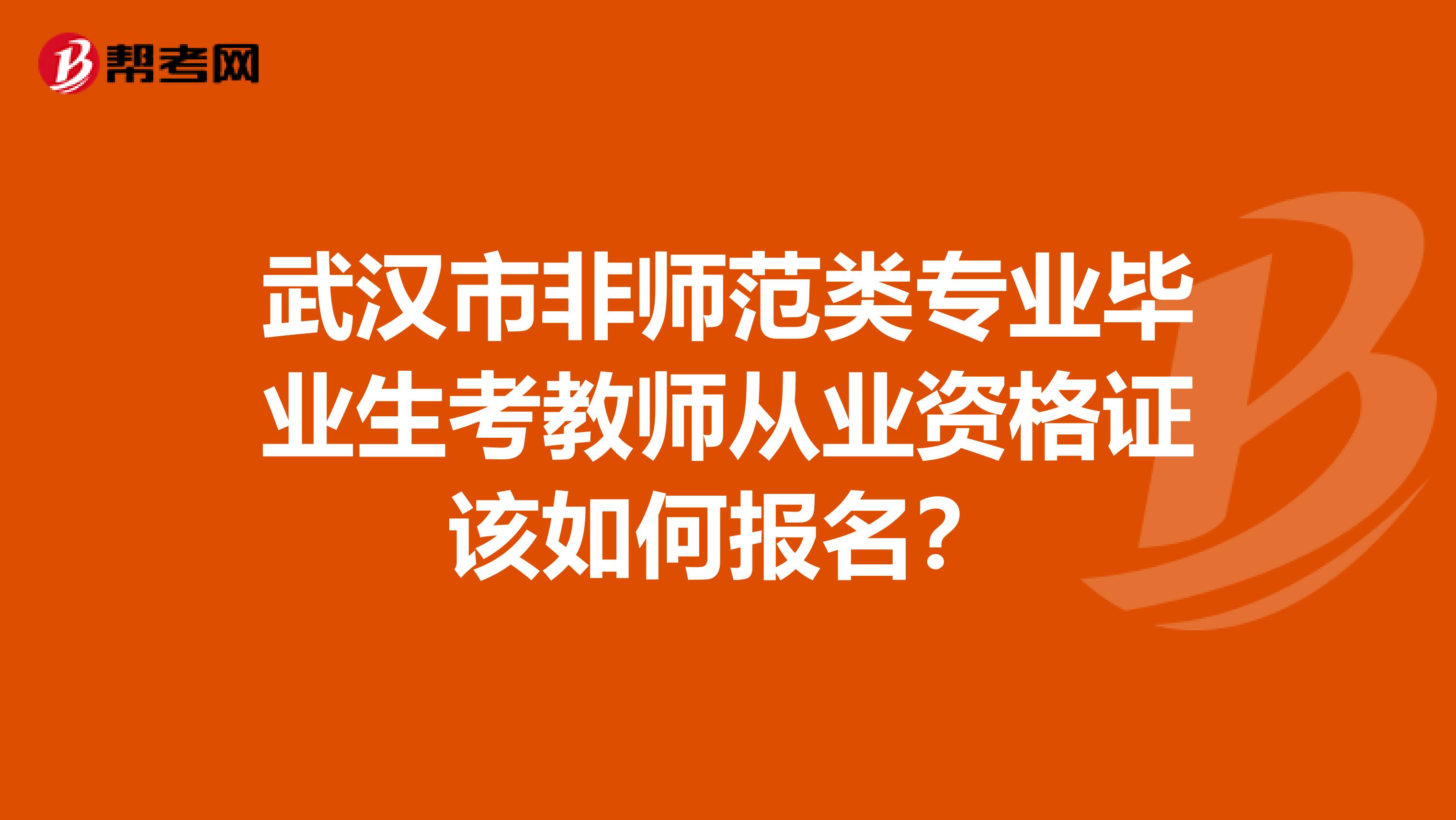 武汉市非师范类专业毕业生考教师从业资格证该如何报名？