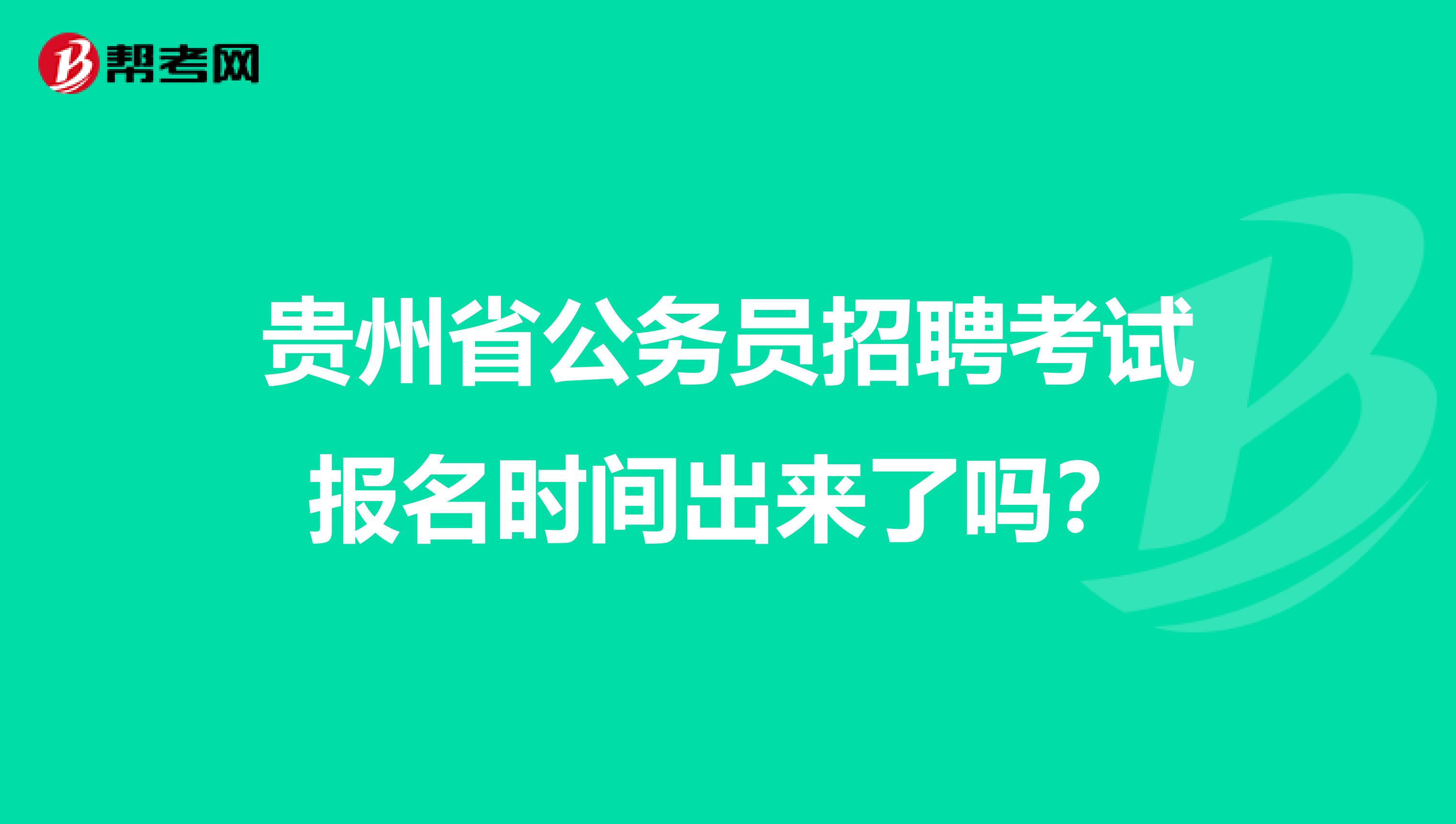 贵州省公务员招聘考试报名时间出来了吗?