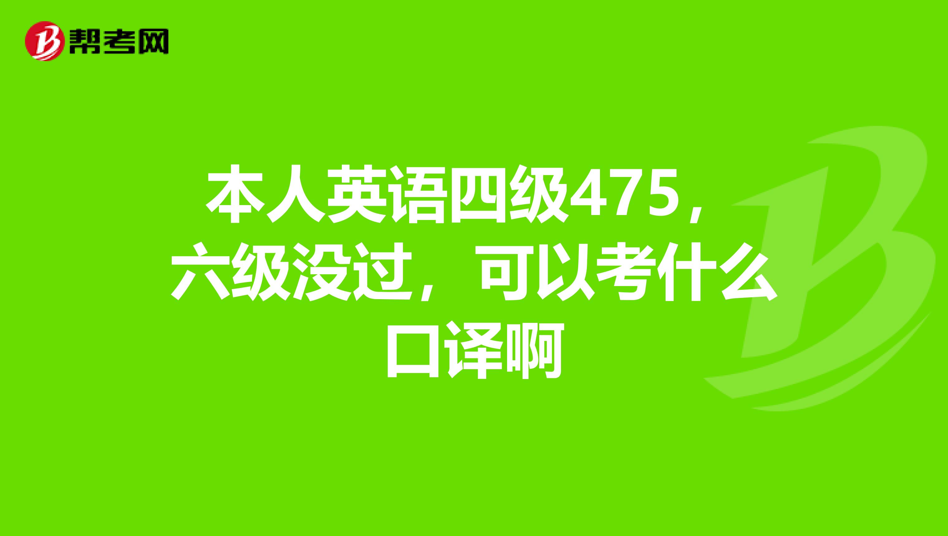 本人英语四级475,六级没过,可以考什么口译啊