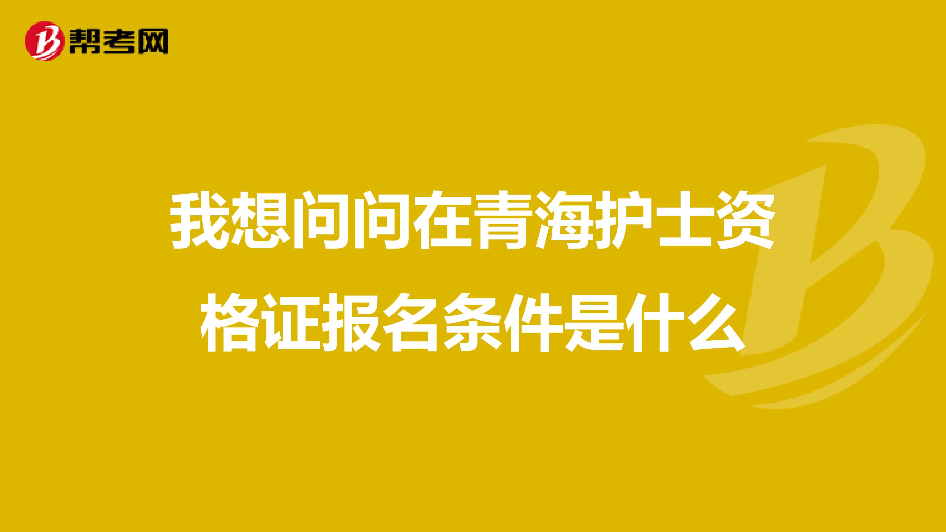 我想問問在青海護士資格證報名條件是什么