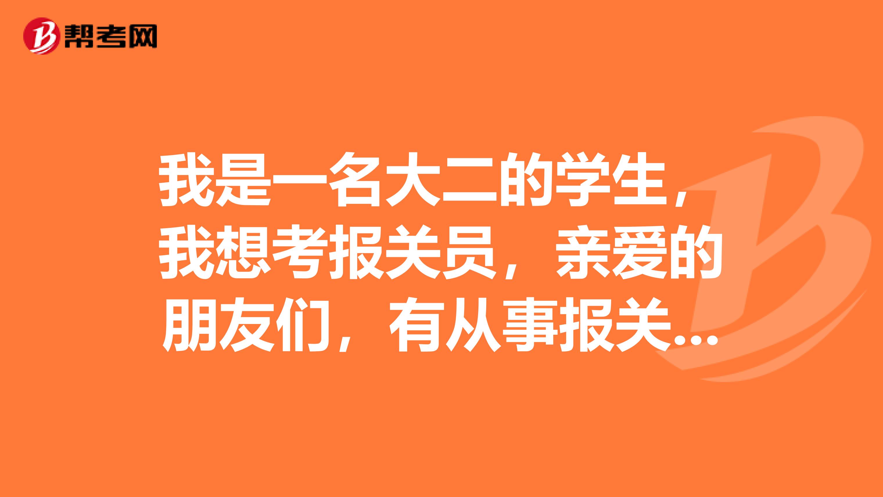 我是一名大二的学生，我想考报关员，亲爱的朋友们，有从事报关员的吗？它的前景怎么样？怎么才能成为报关员！