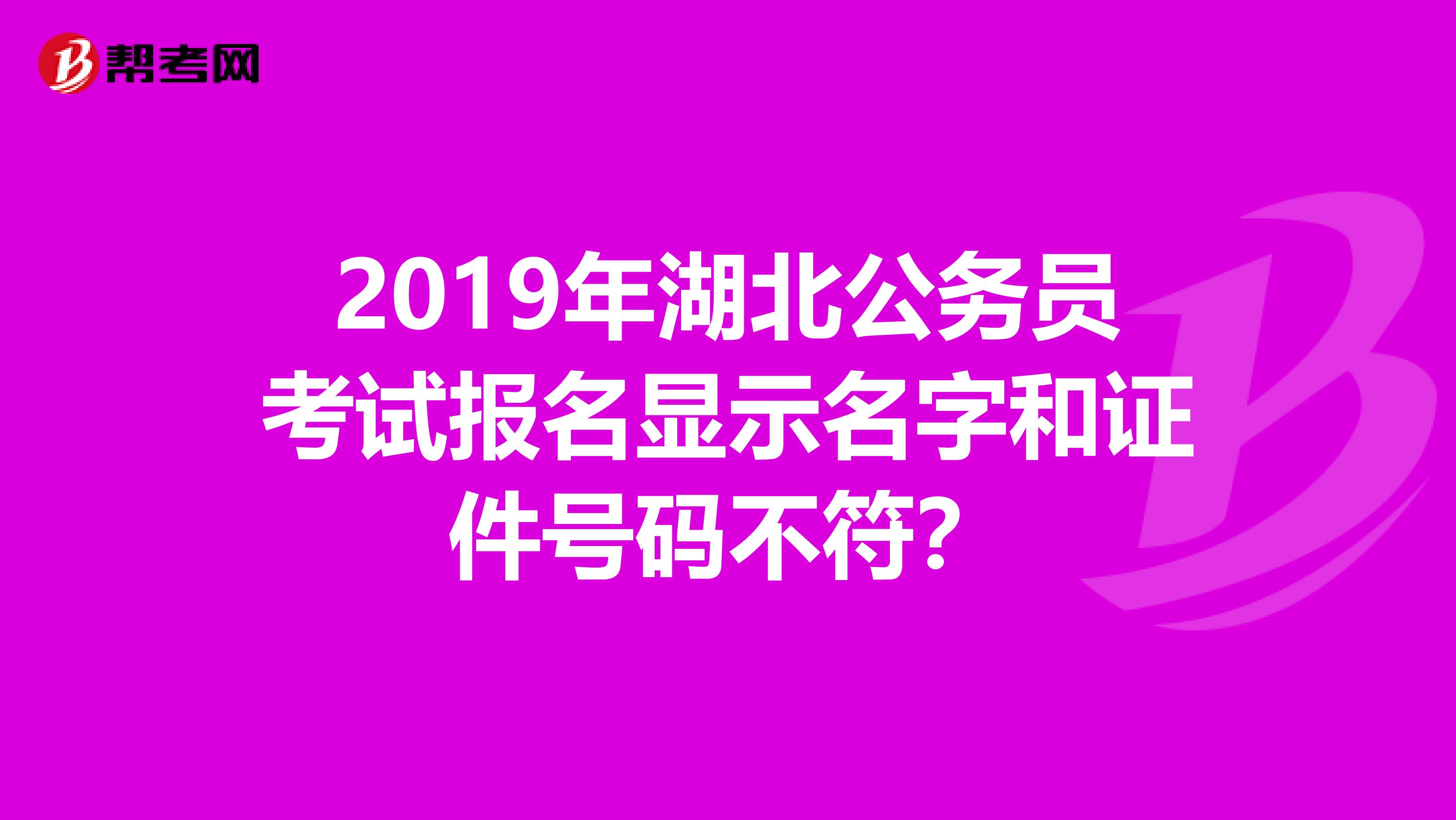 2019年湖北公务员考试报名显示名字和证件号码不符?