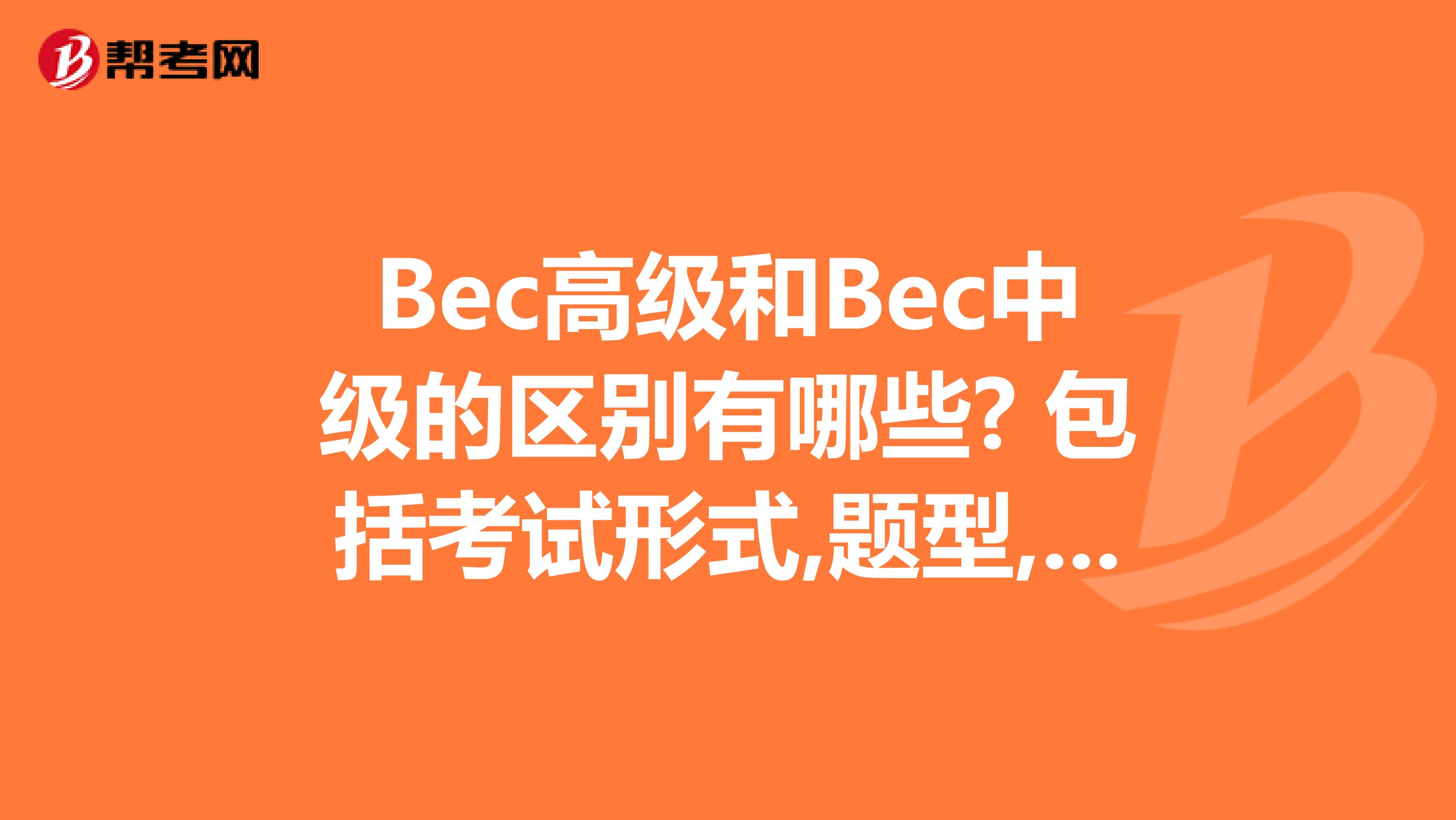 Bec高级和Bec中级的区别有哪些? 包括考试形式,题型,难易程度之类.还有我四级566分,六级552分,国际经济与贸易专业,直接考高级过的可能性大吗?