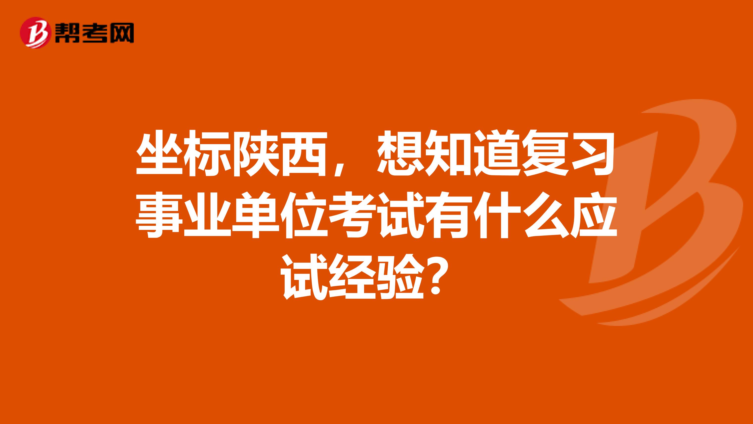 坐标陕西，想知道复习事业单位考试有什么应试经验？