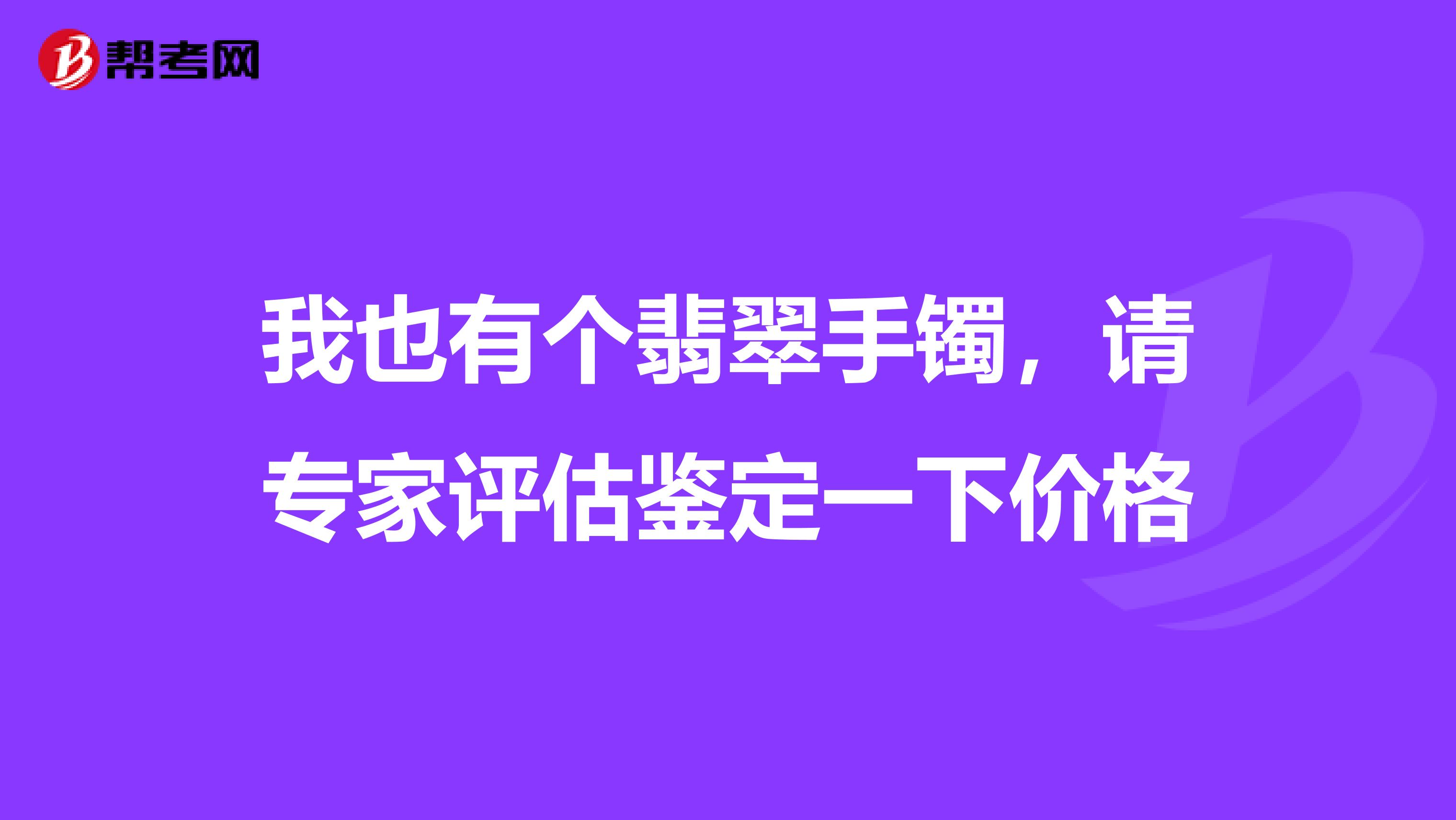 我也有个翡翠手镯,请专家评估鉴定一下价格