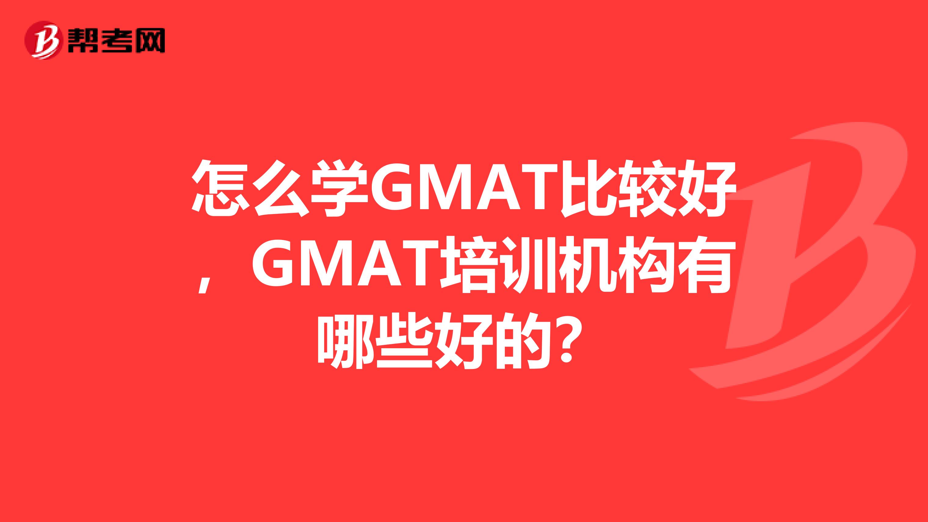 怎么学GMAT比较好,GMAT培训机构有哪些好的?