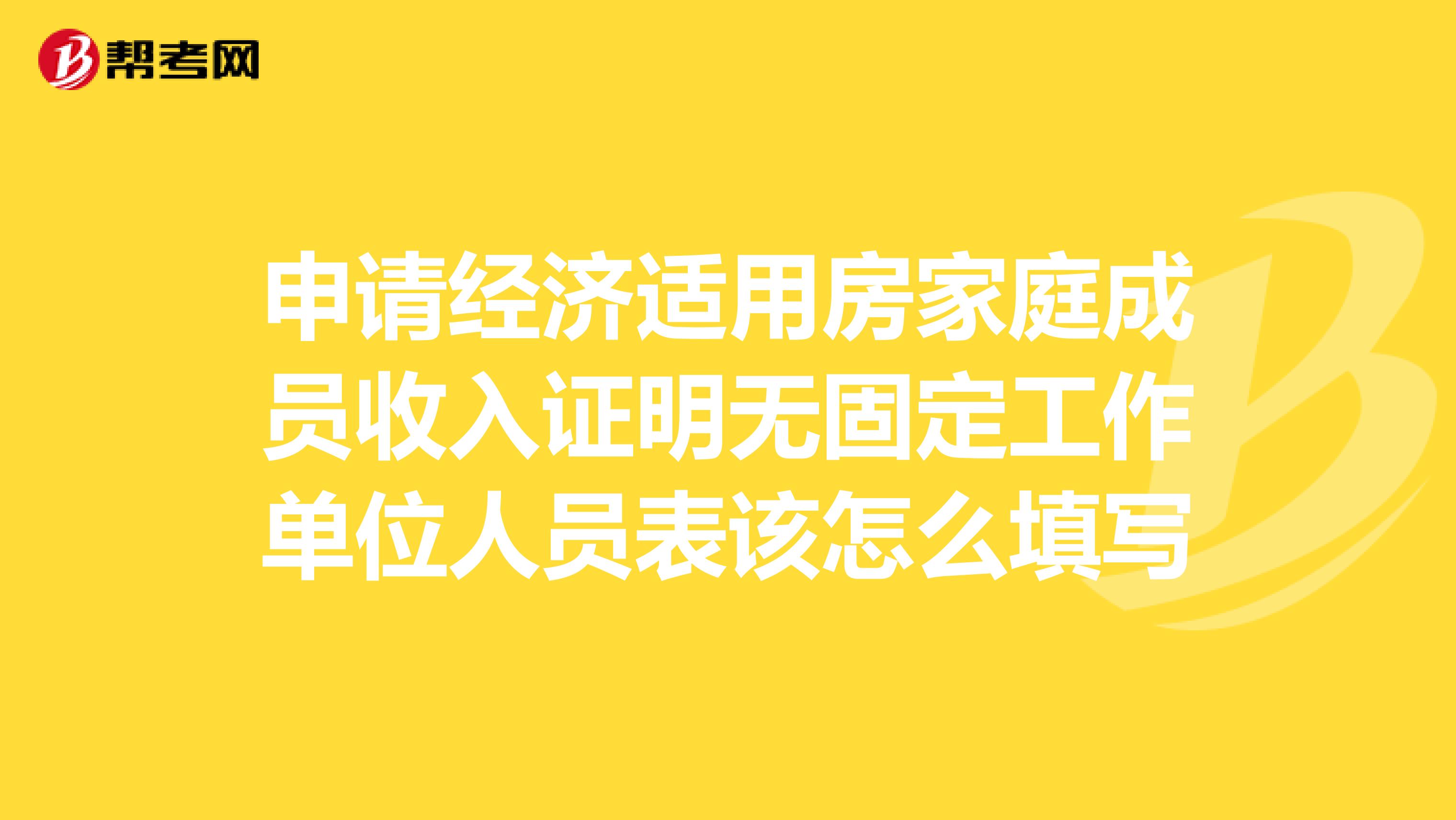 申请经济适用房家庭成员收入证明无固定工作单位人员表该怎么填写