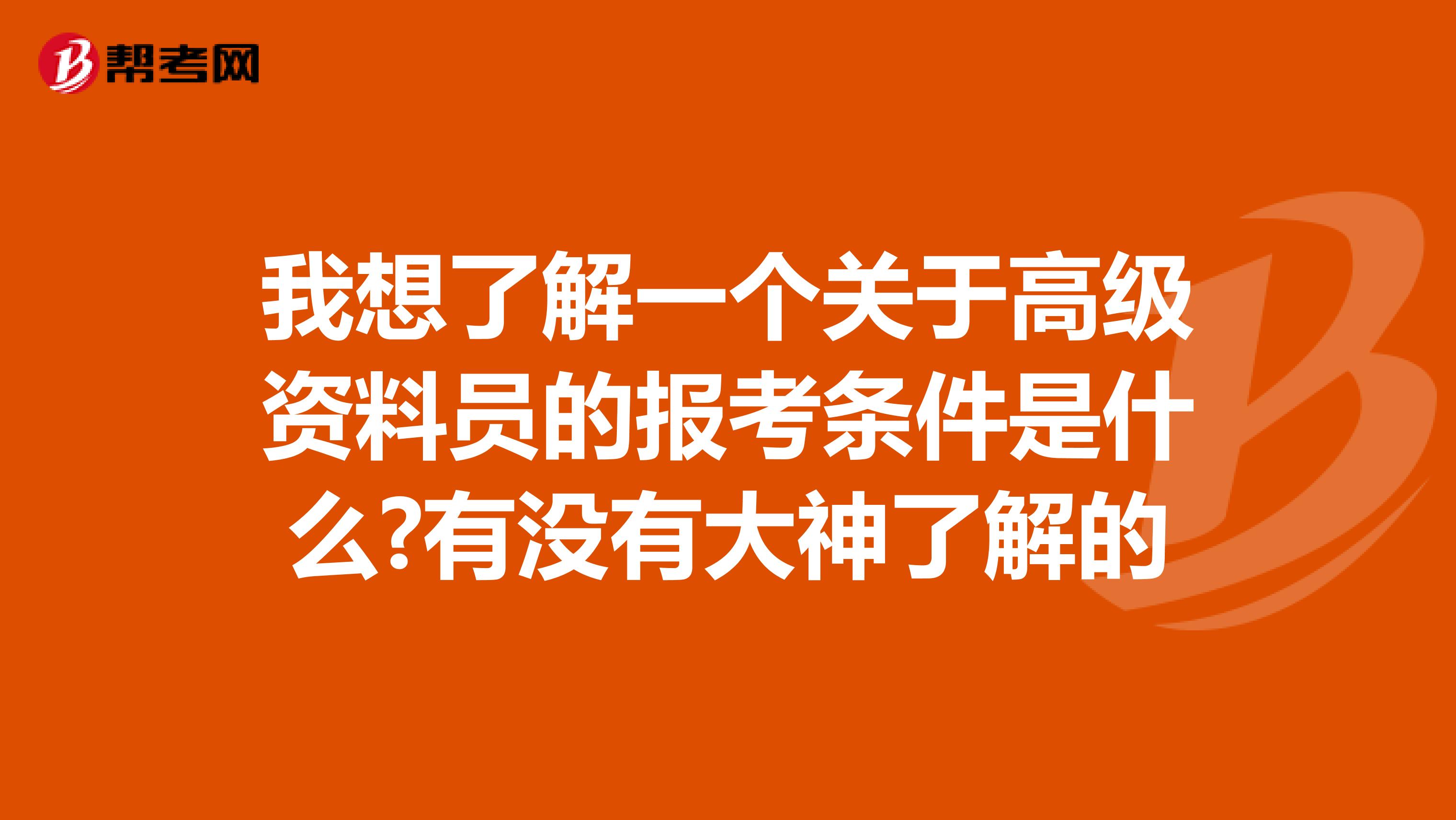 我想了解一个关于高级资料员的报考条件是什么?有没有大神了解的