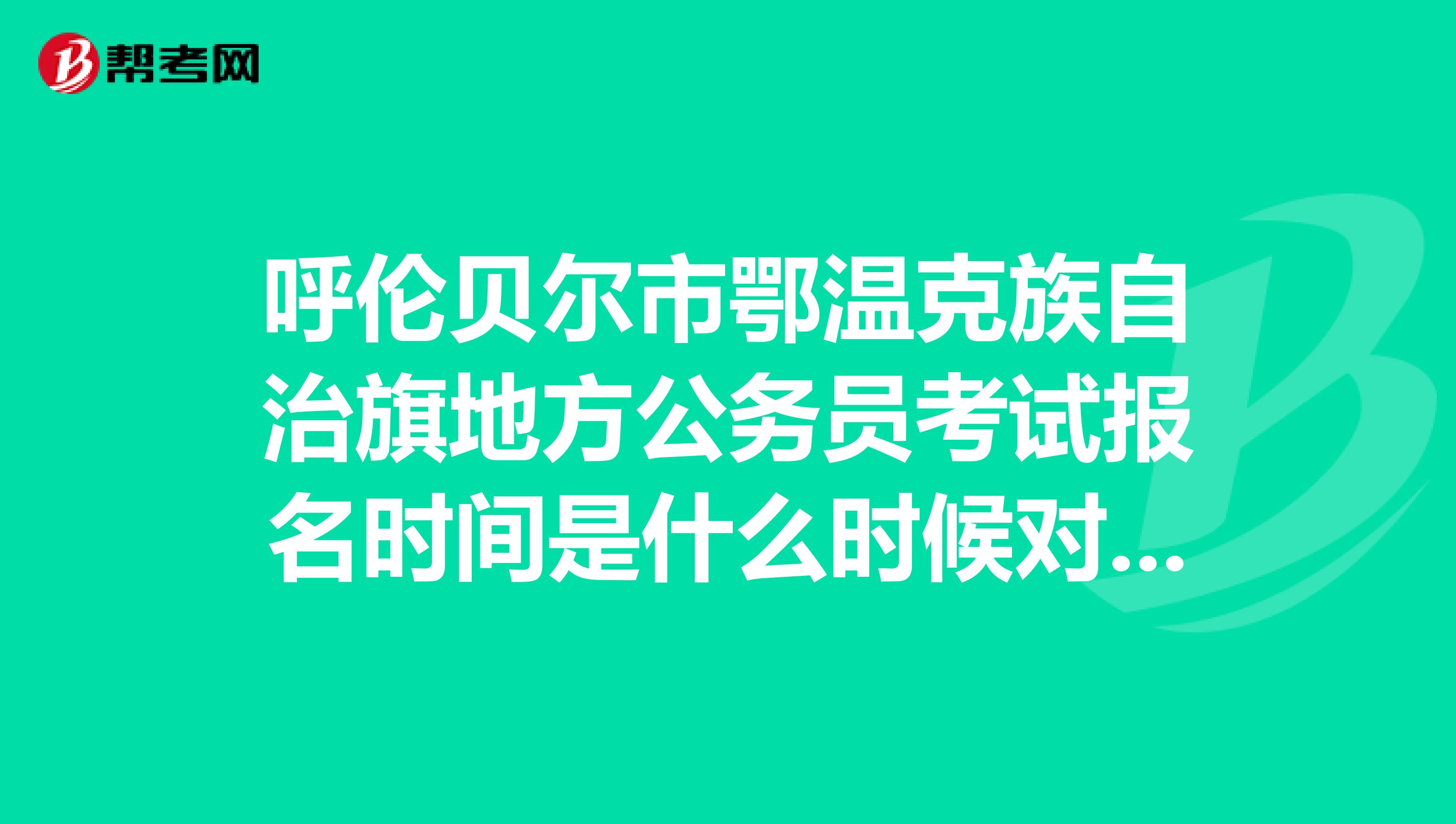 呼伦贝尔市鄂温克族自治旗地方公务员考试报名时间是什么时候对鄂温克族有什么特许政策