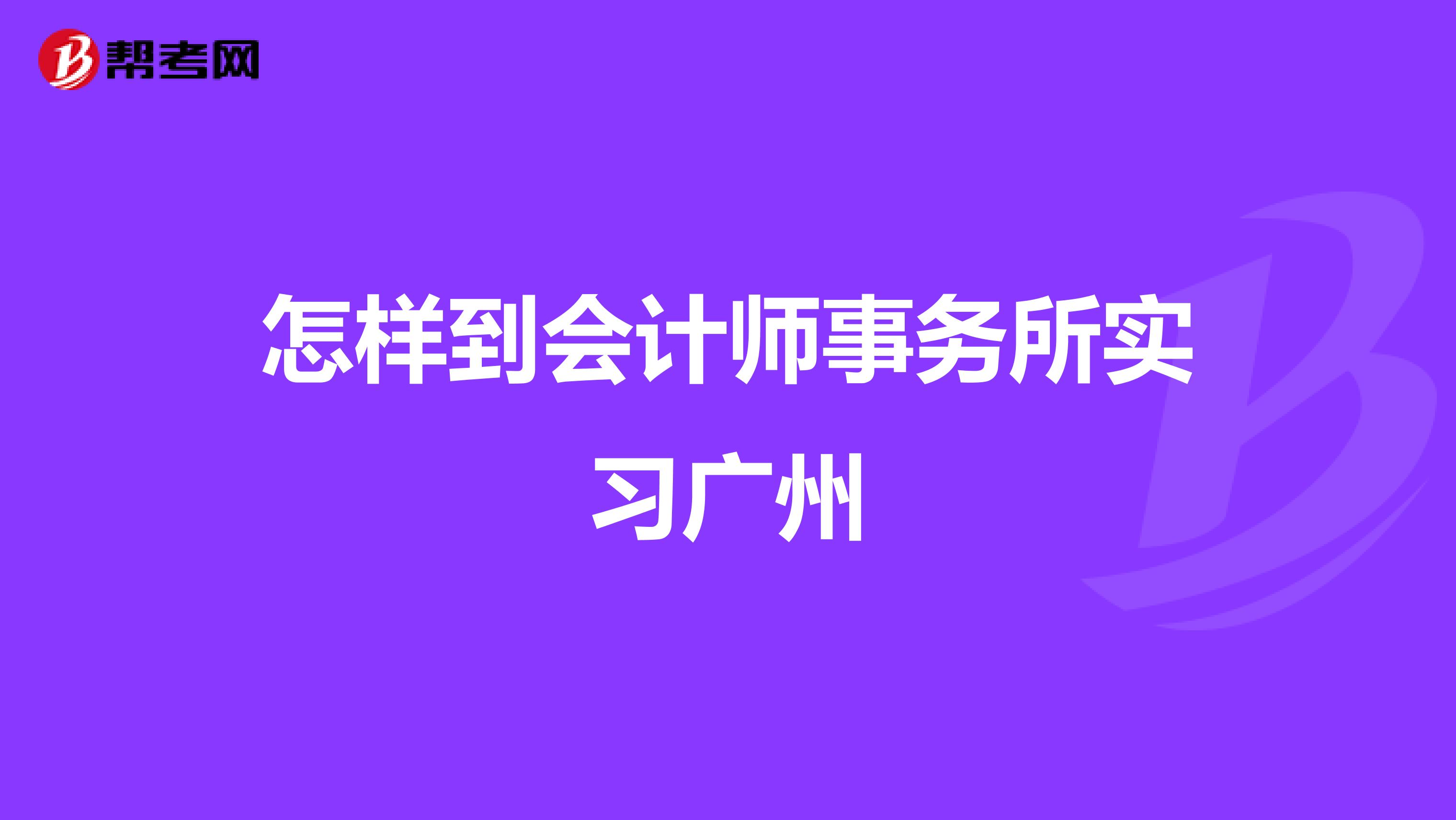 怎样到会计师事务所实习广州