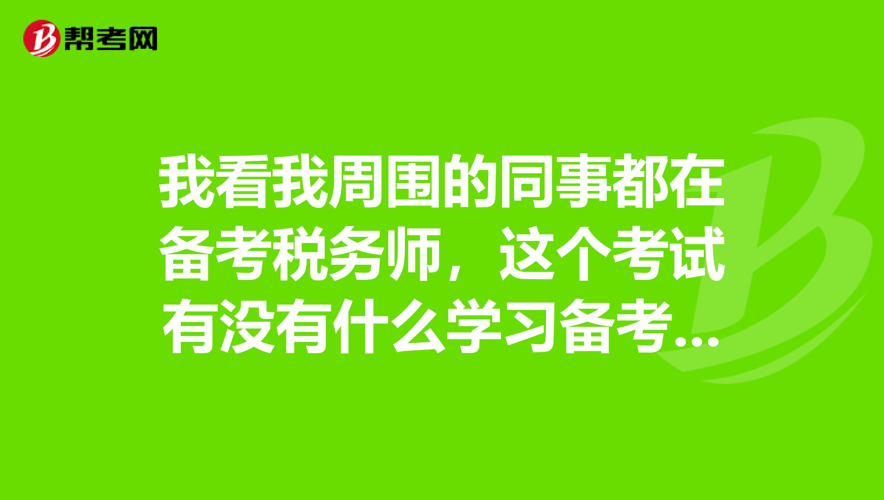 我看我周围的同事都在备考税务师，这个考试有没有什么学习备考方法呢