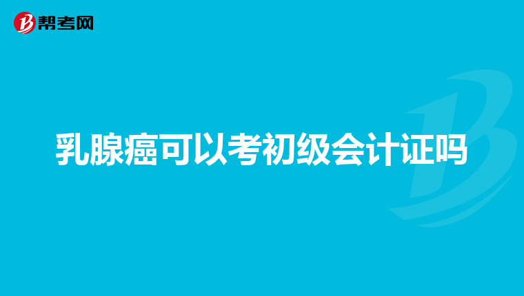乳腺癌可以考初级会计证吗