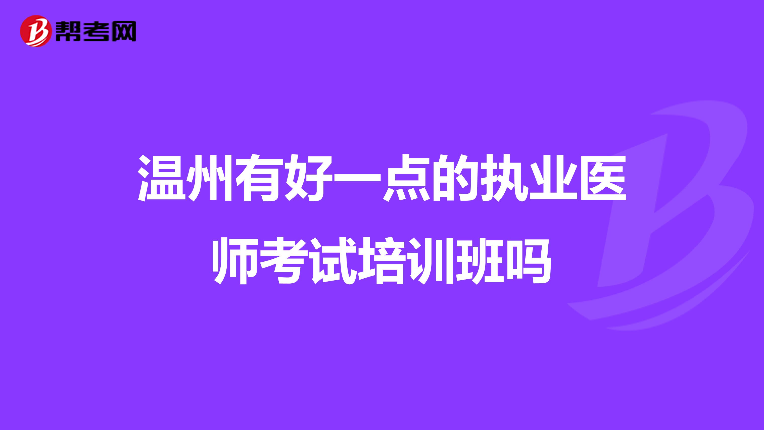 温州有好一点的执业医师考试培训班吗