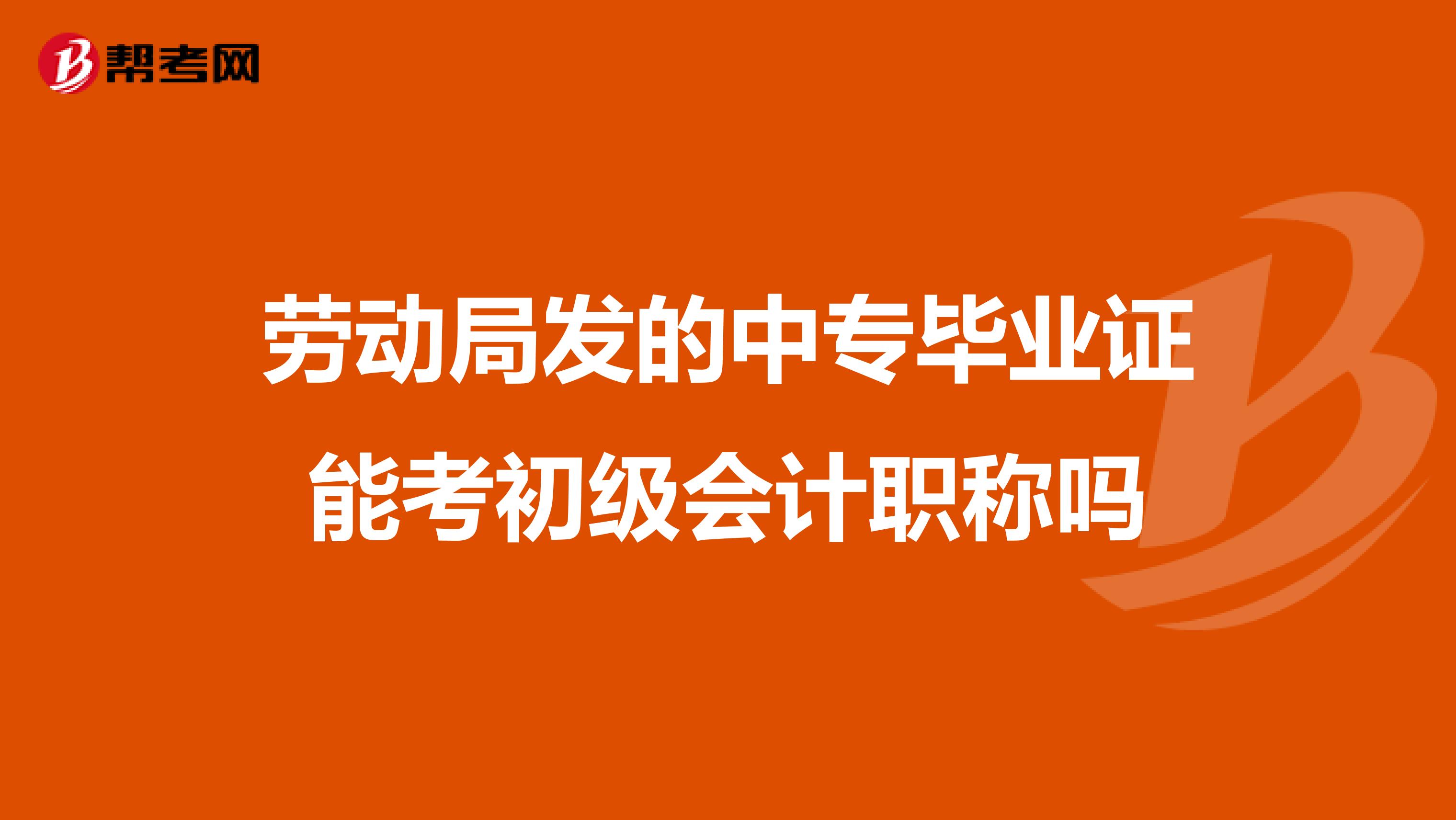 勞動局發的中專畢業證能考初級會計職稱嗎
