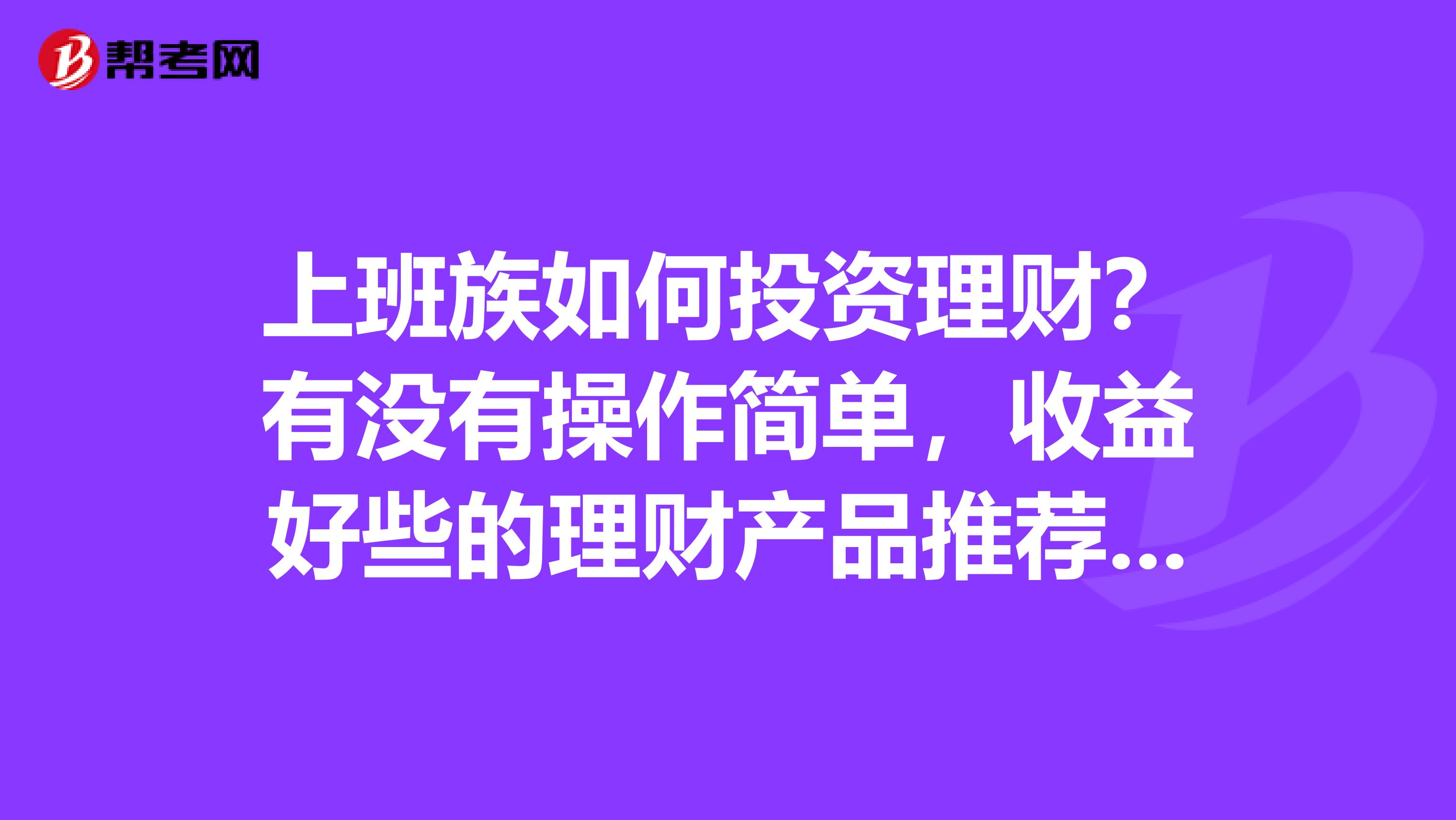 上班族如何投资理财?有没有操作简单,收益好些的理财产品推荐呢?