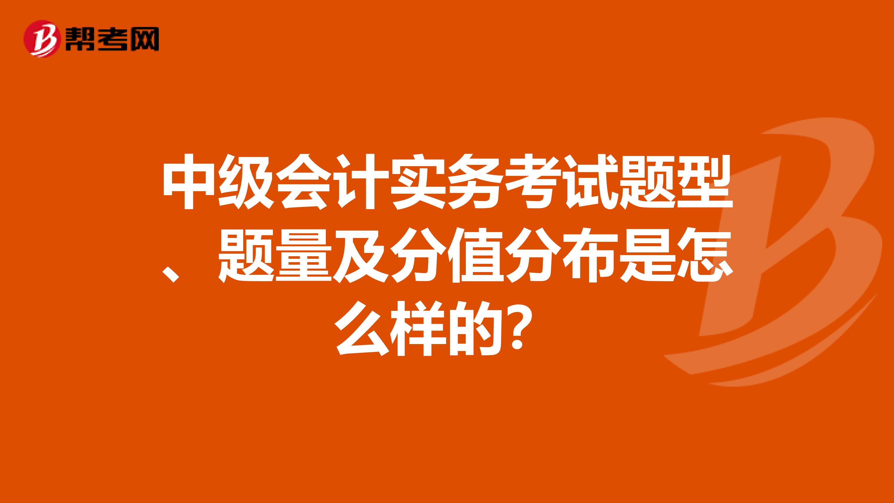 中级会计实务考试题型、题量及分值分布是怎么样的?