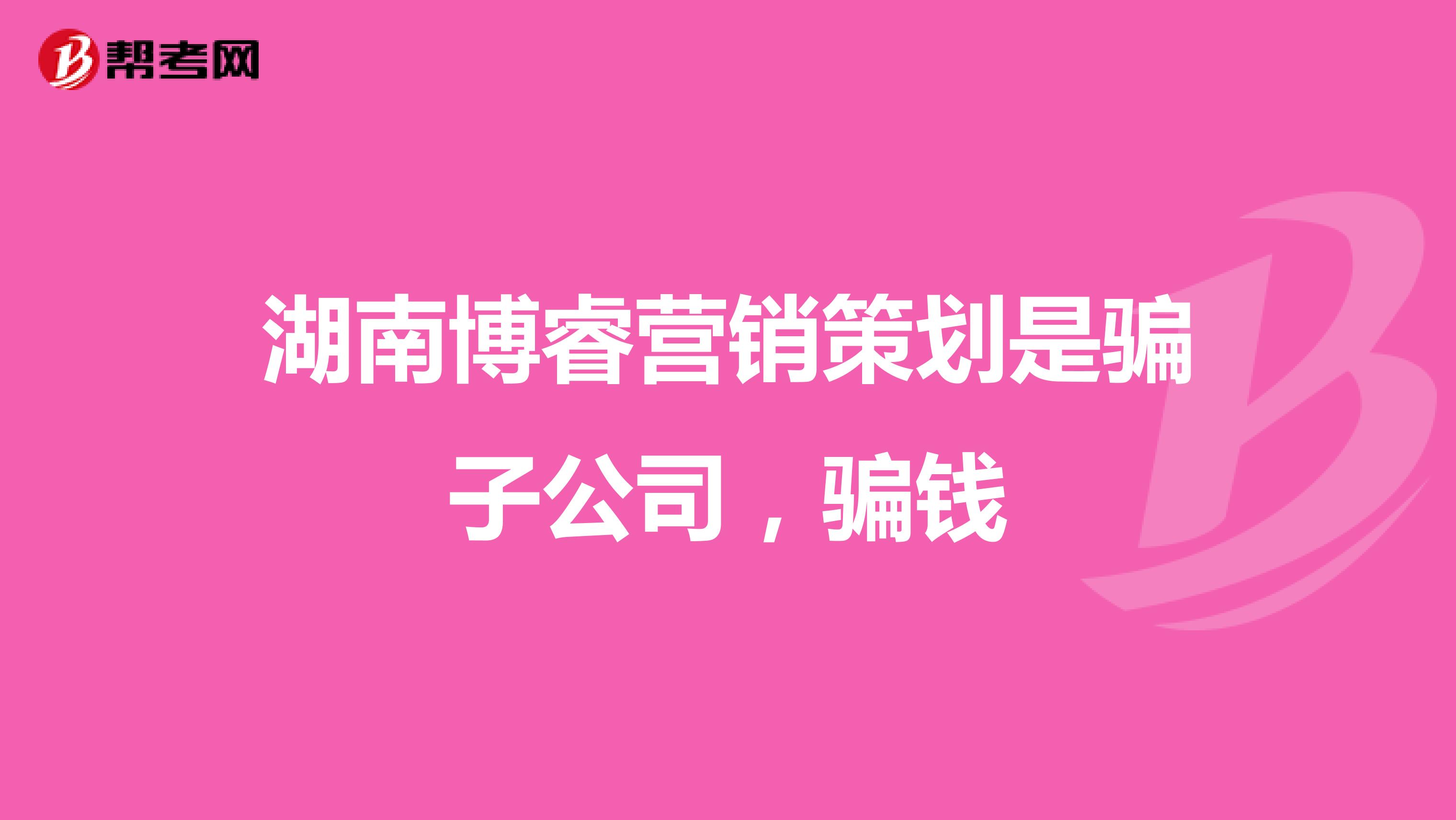 湖南博睿营销策划是骗子公司，骗钱