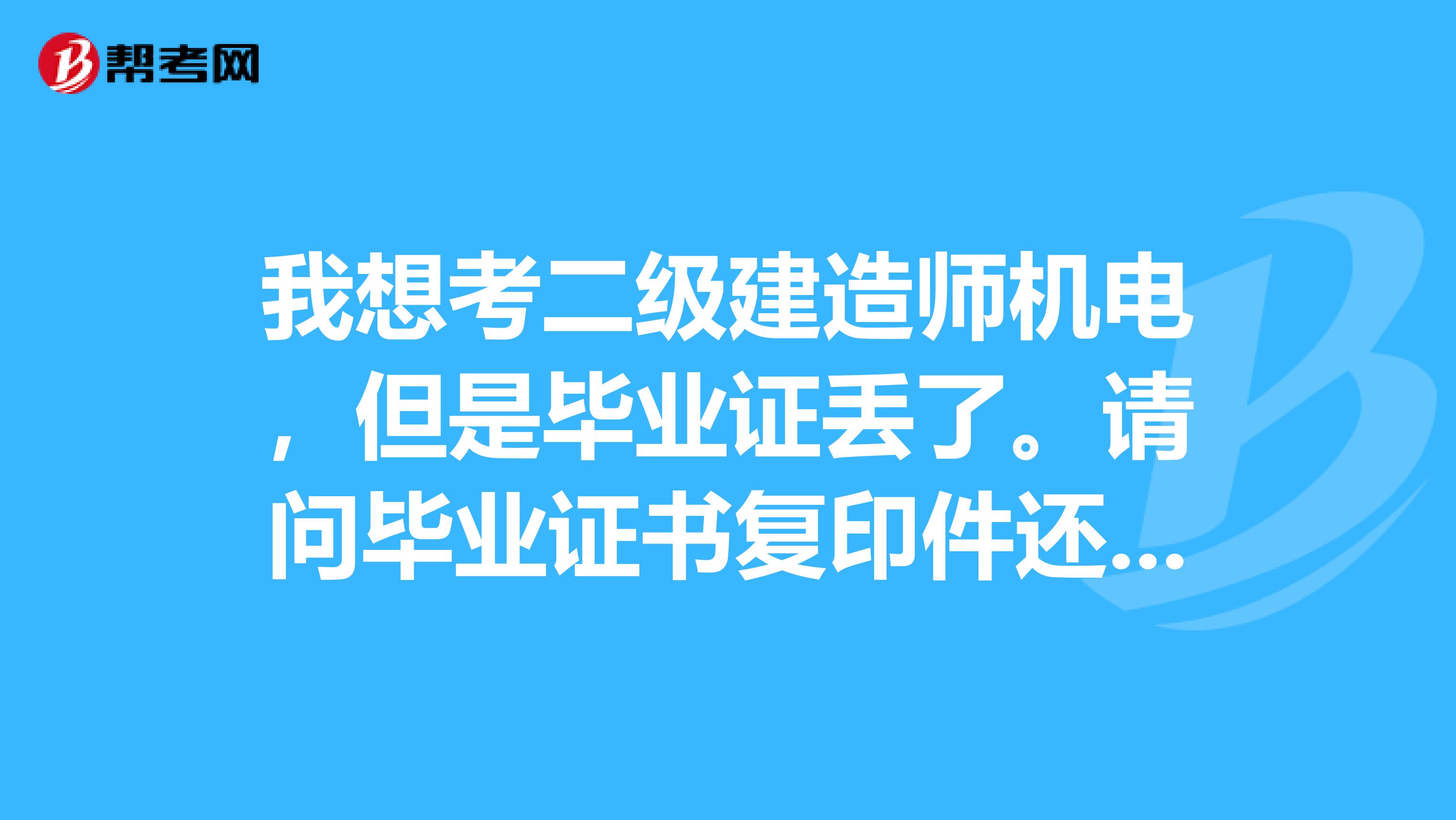 我想考二级建造师机电，但是毕业证丢了。请问毕业证书复印件还可以报名？？学历号在网上都可以查到。