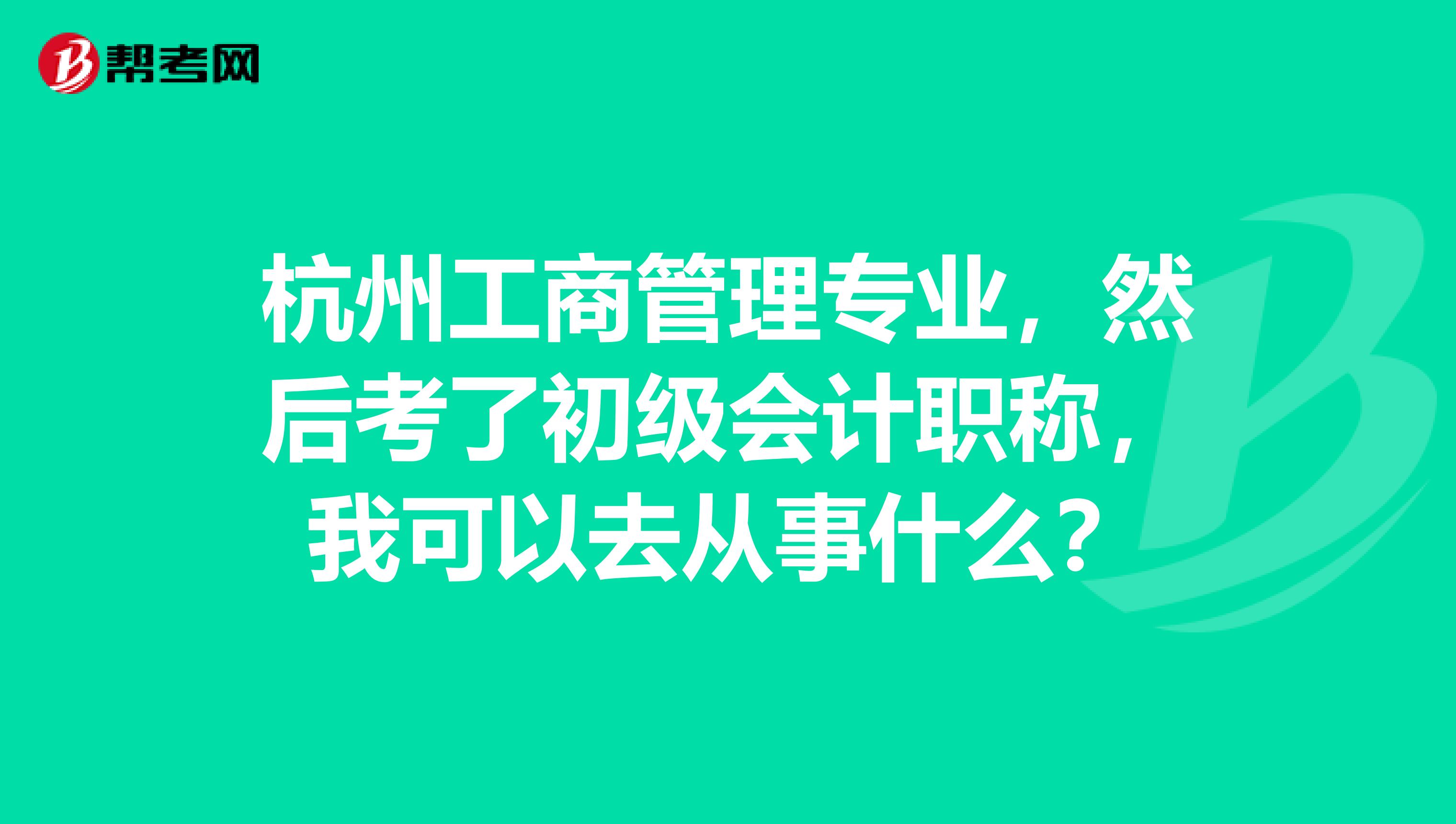 杭州工商管理专业，然后考了初级会计职称，我可以去从事什么？