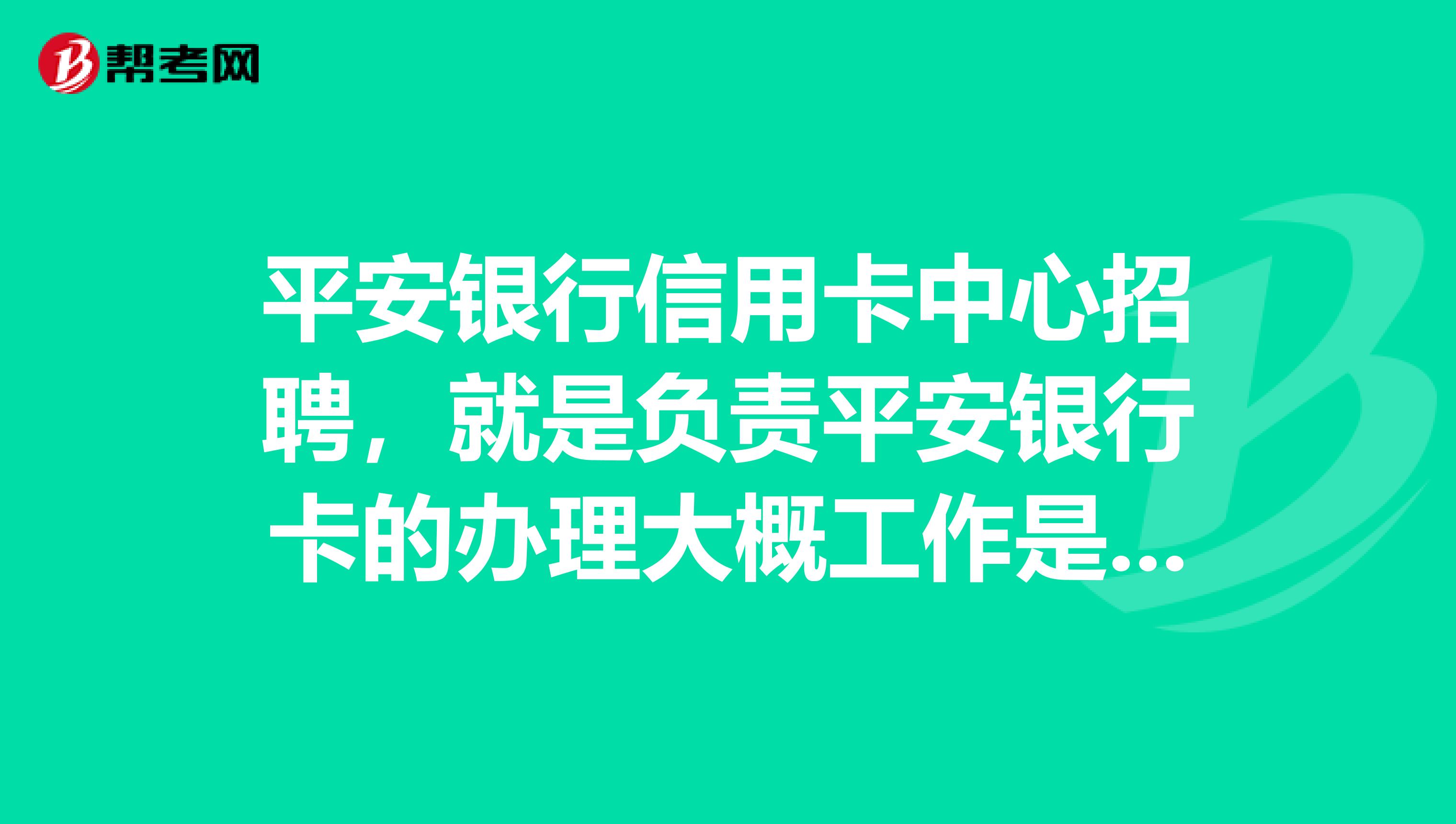 平安银行信用卡中心招聘,就是负责平安银行卡的办理大概工作是什么?同行回答