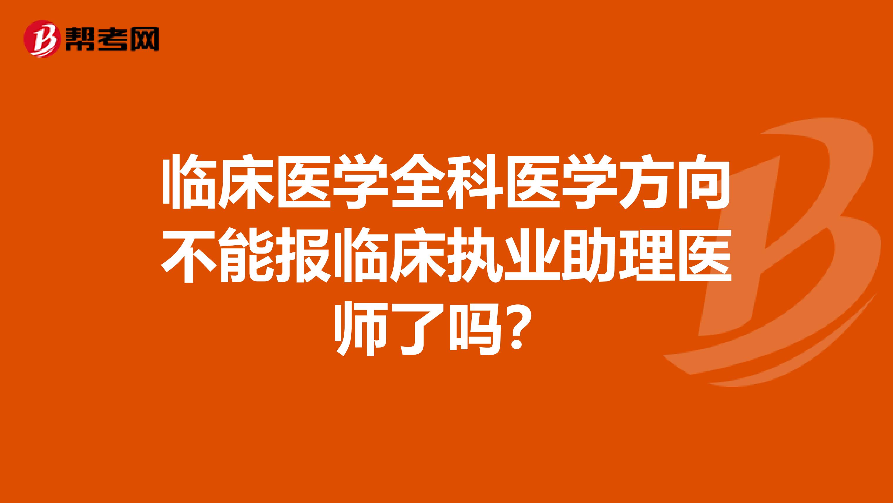 临床医学全科医学方向不能报临床执业助理医师了吗？