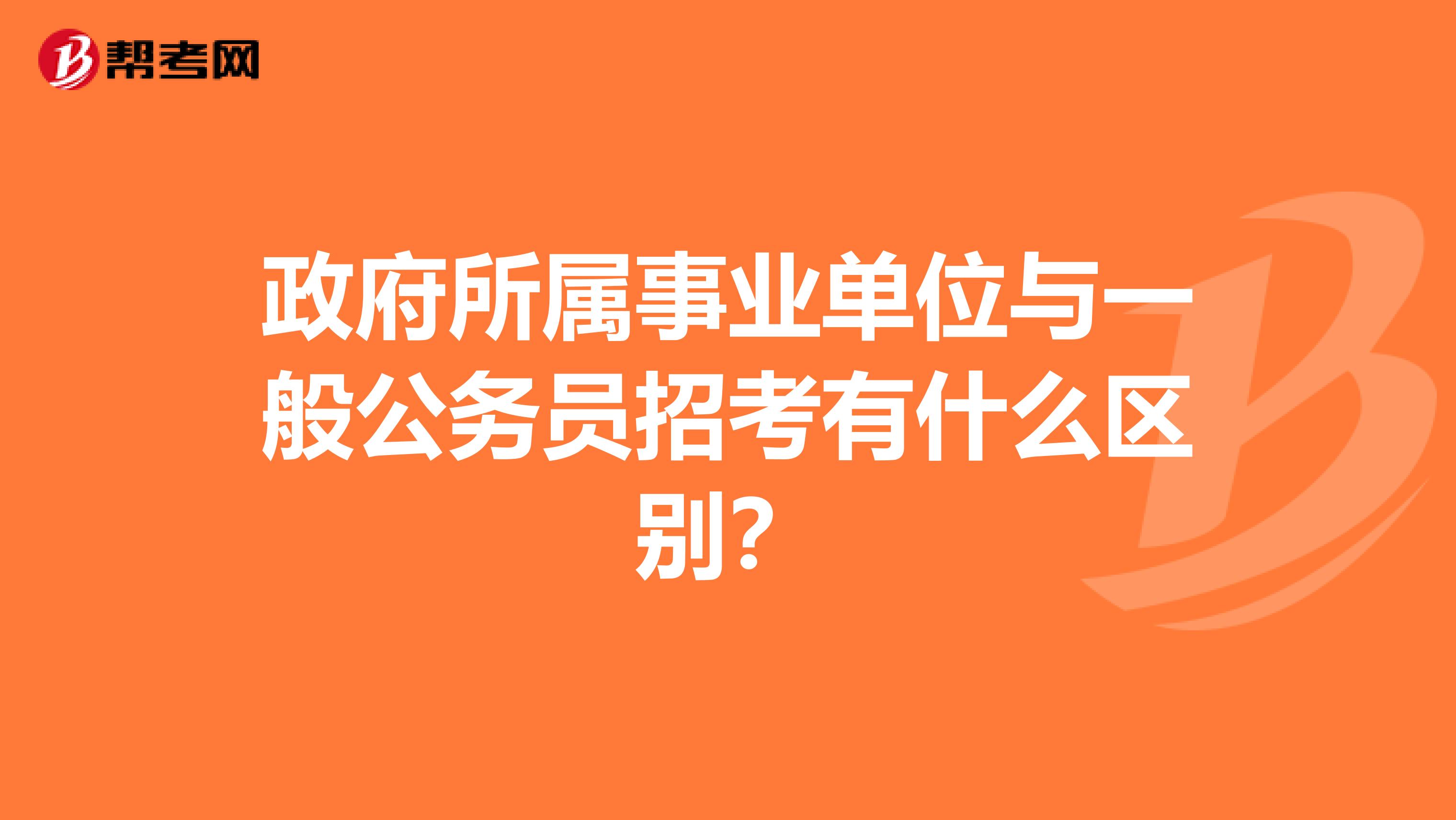 政府所属事业单位与一般公务员招考有什么区别?