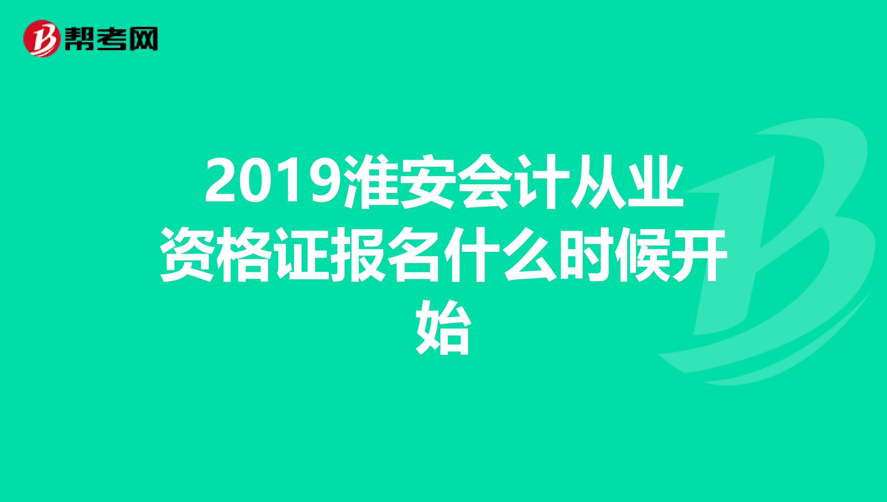 2019淮安会计从业资格证报名什么时候开始