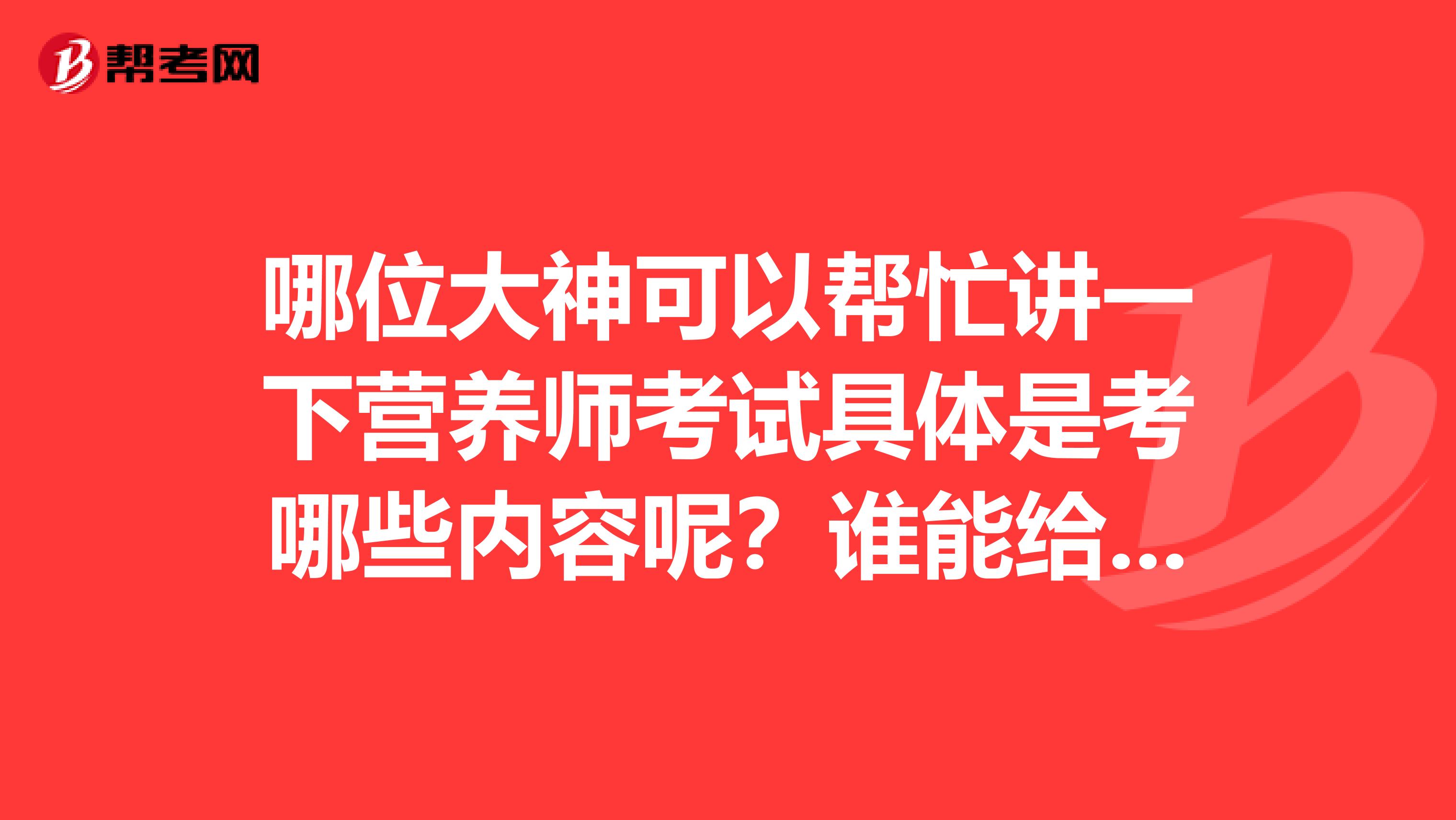 哪位大神可以帮忙讲一下营养师考试具体是考哪些内容呢？谁能给我说一下吗？