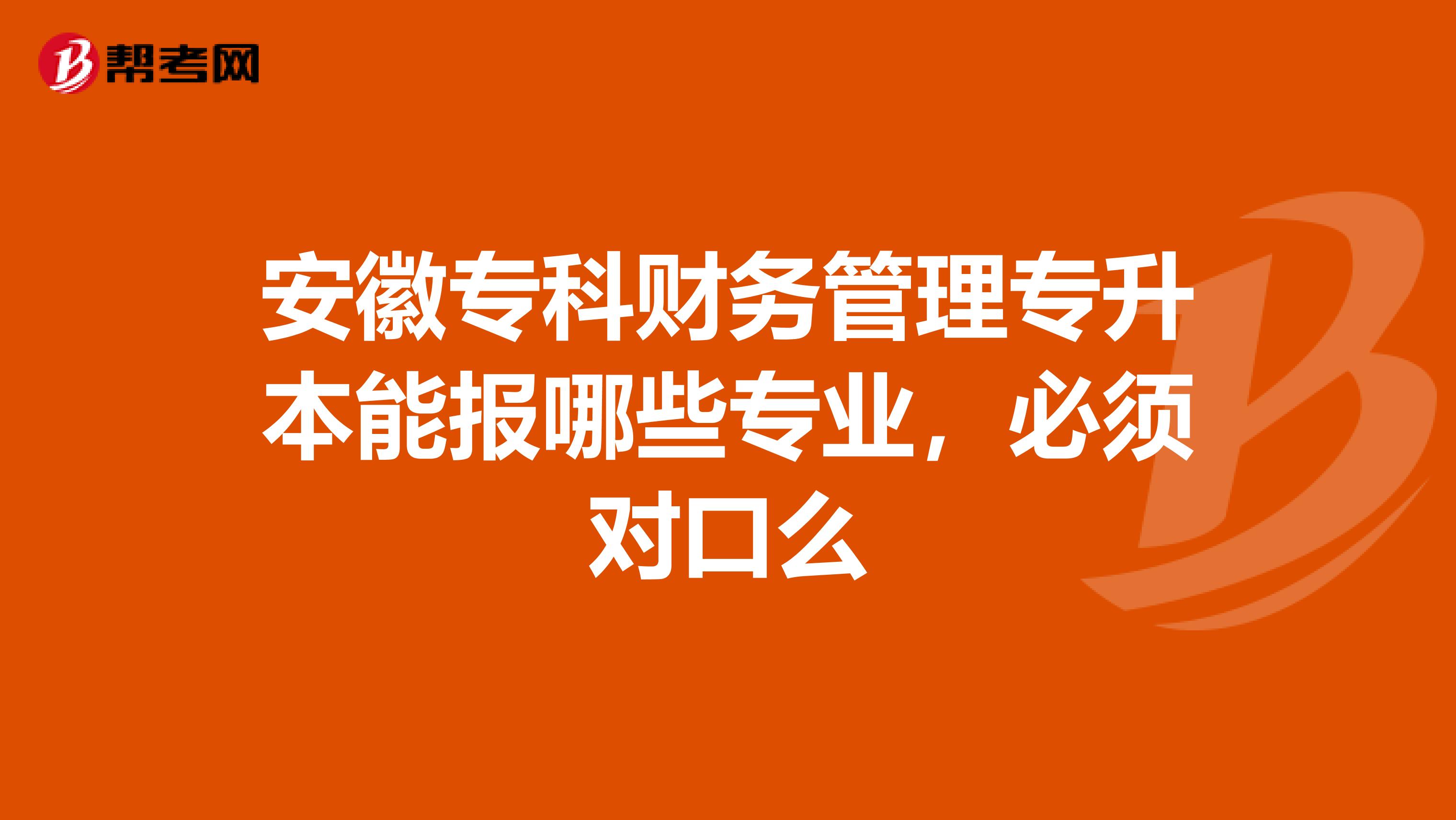 安徽专科财务管理专升本能报哪些专业，必须对口么